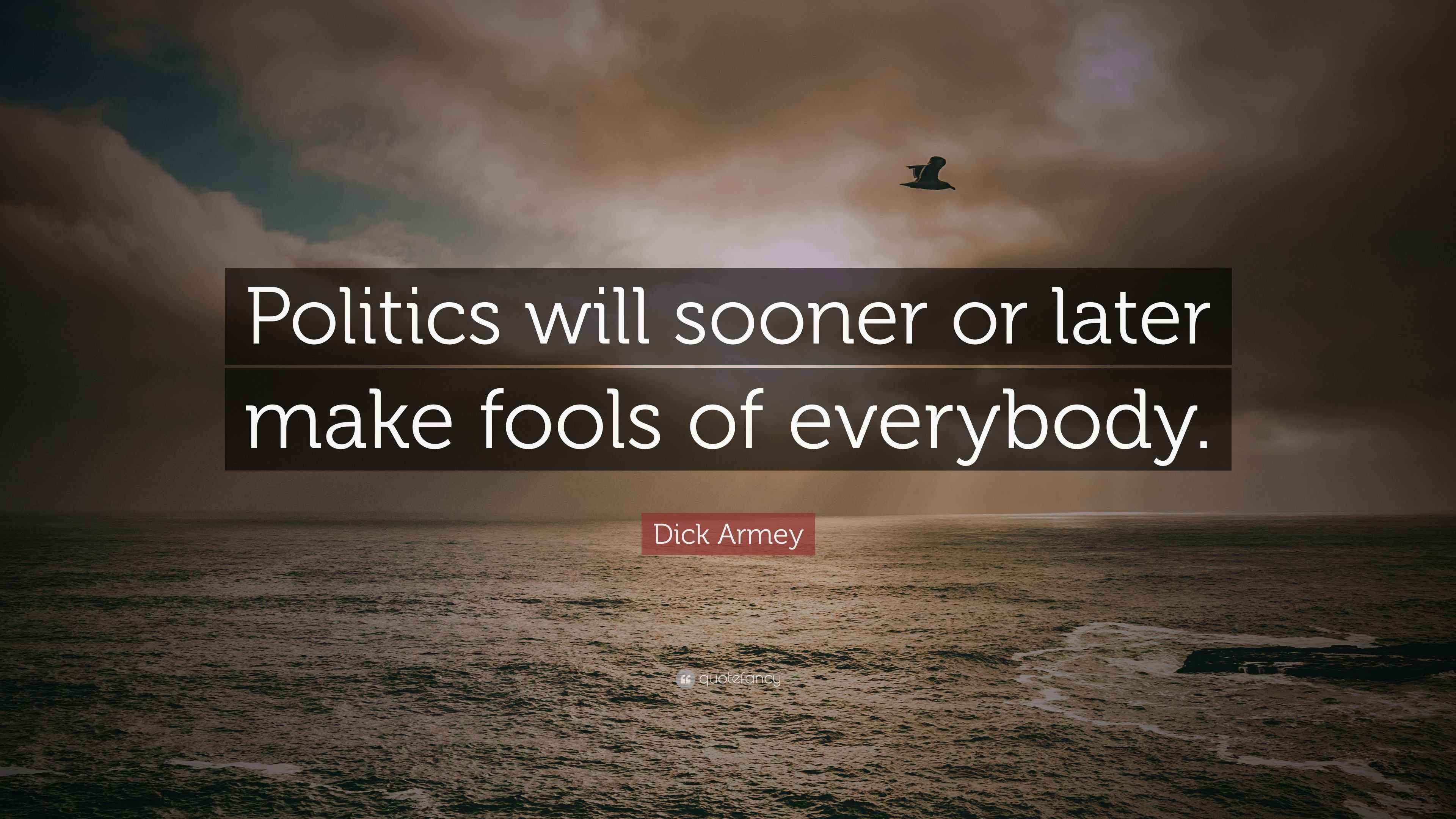 Dick Armey Quote: “Politics will sooner or later make fools of everybody.”