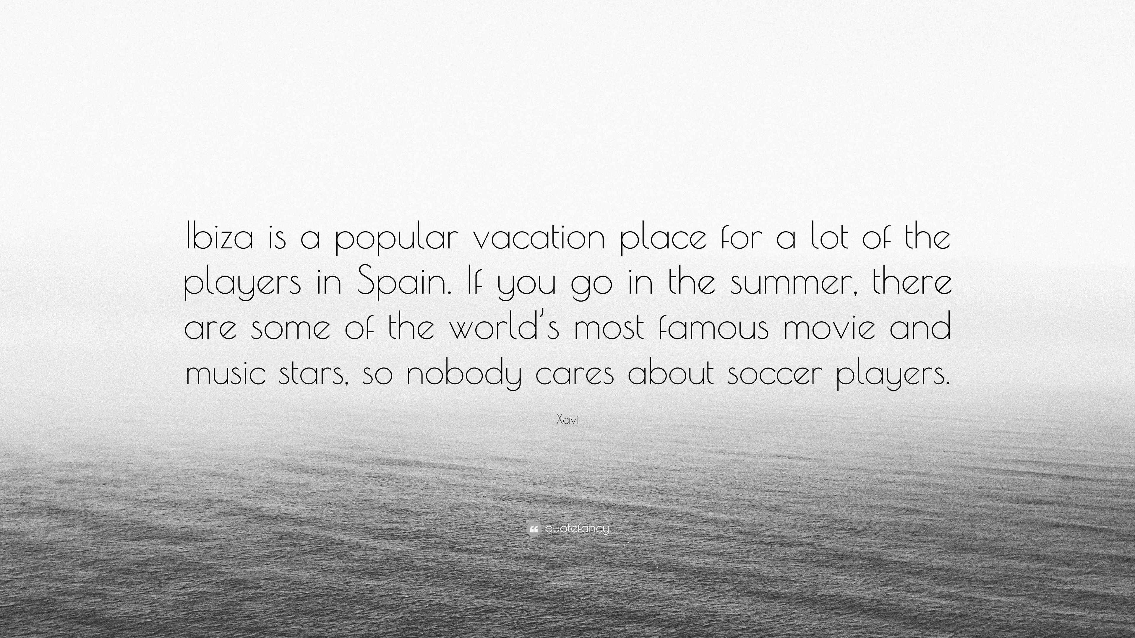 Xavi Quote Ibiza Is A Popular Vacation Place For A Lot Of The Players In Spain If You Go In The Summer There Are Some Of The Worl