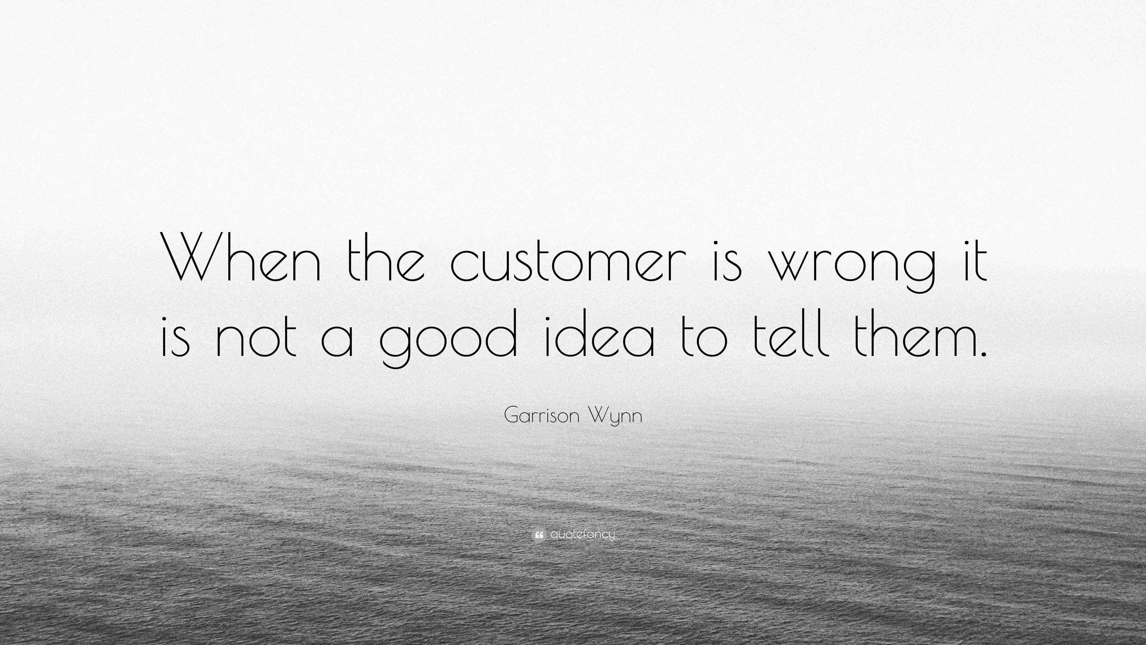 Garrison Wynn Quote “When the customer is wrong it is not a good idea