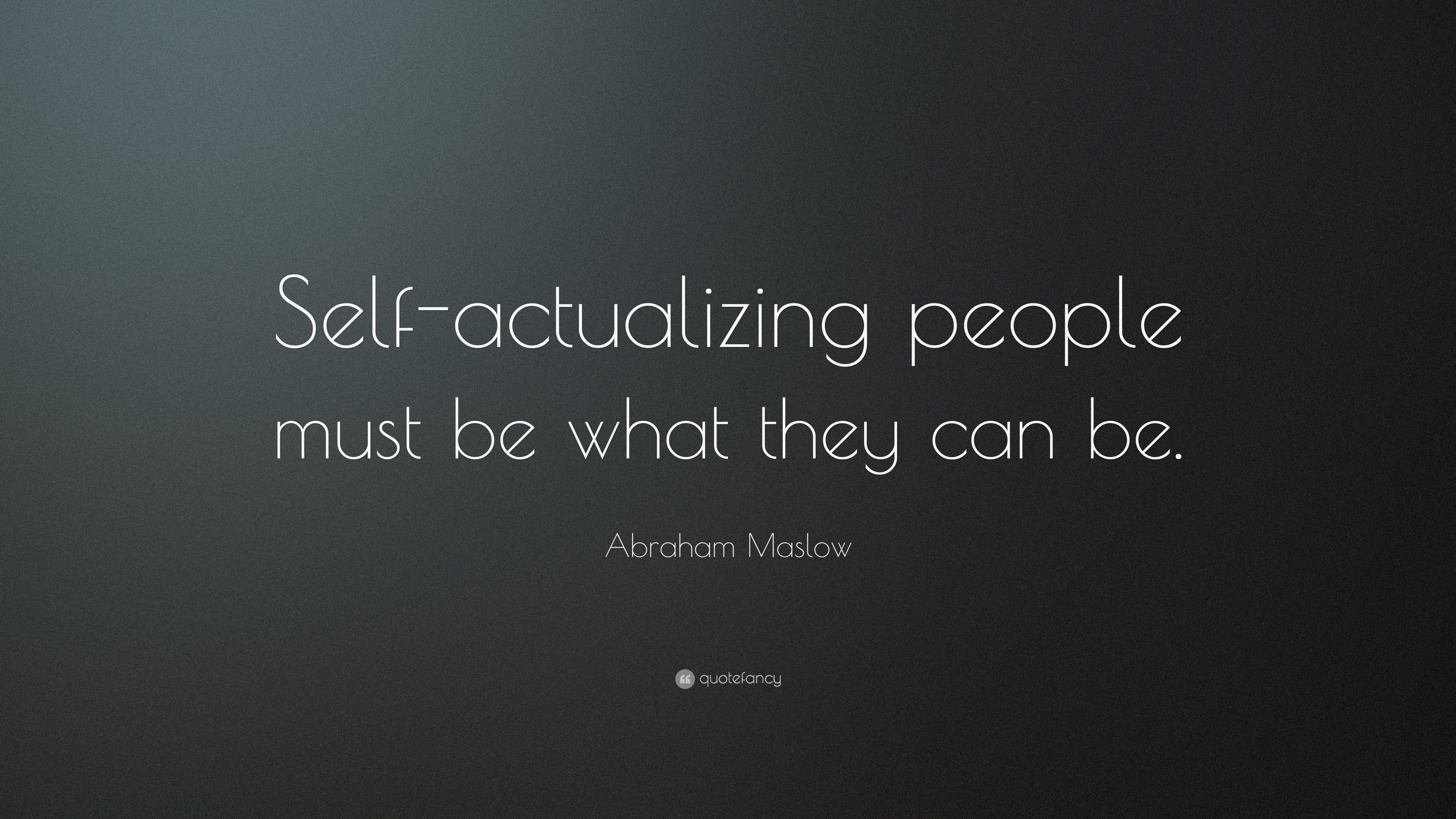 Abraham Maslow Quote: “Self-actualizing people must be what they can be.”
