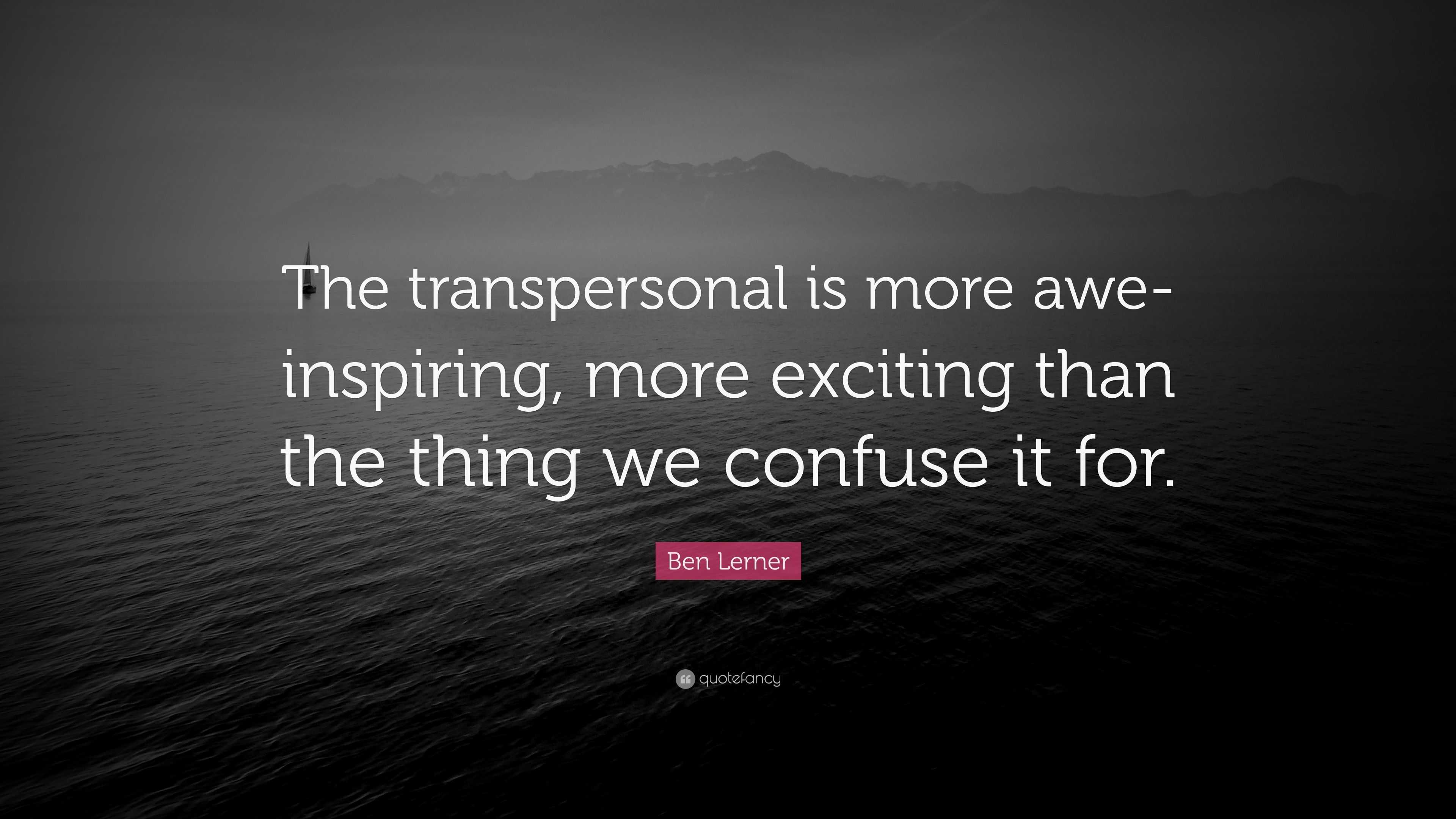 Ben Lerner Quote: “The transpersonal is more awe-inspiring, more ...