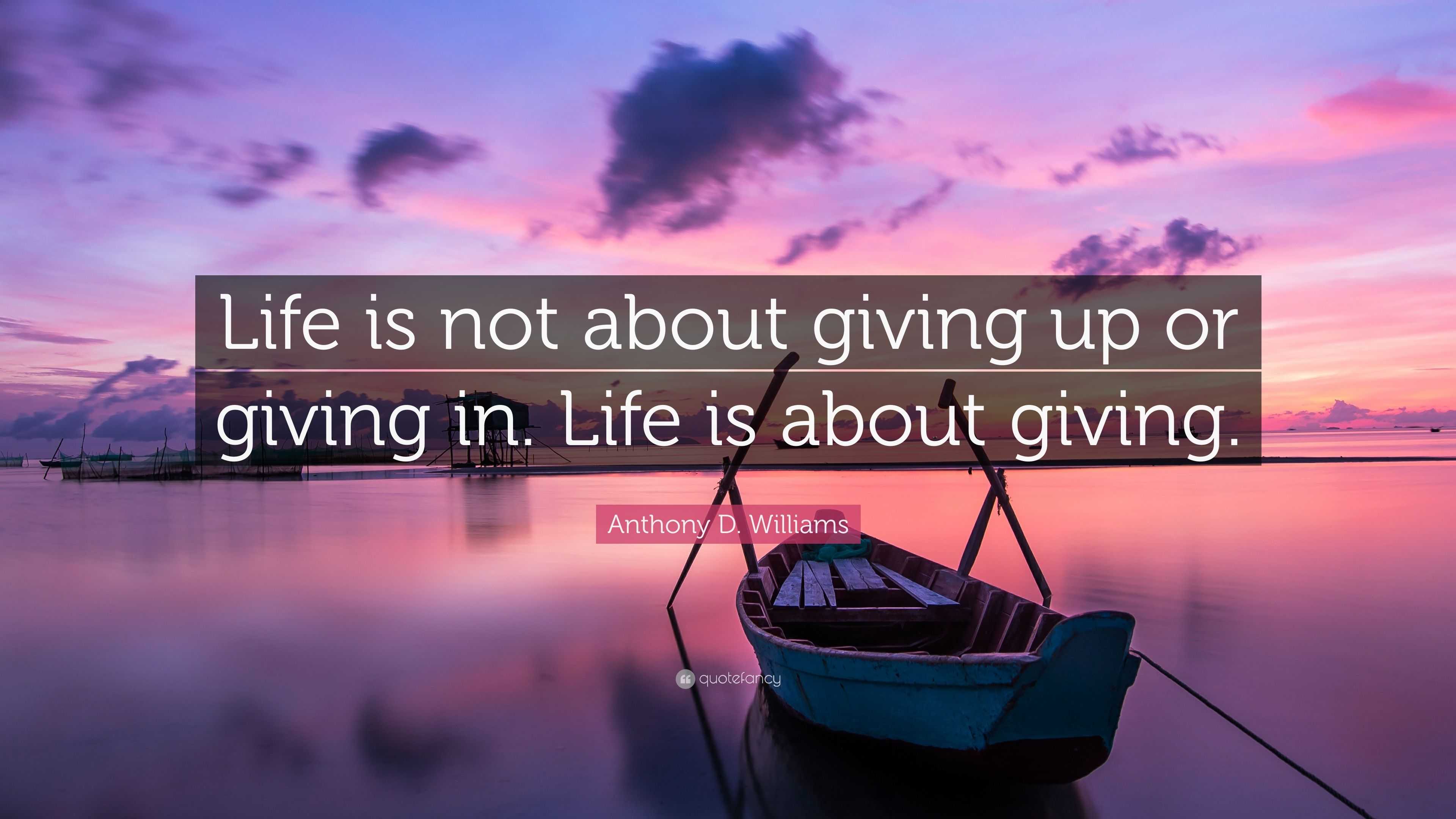 Anthony D. Williams Quote: “Life is not about giving up or giving in ...