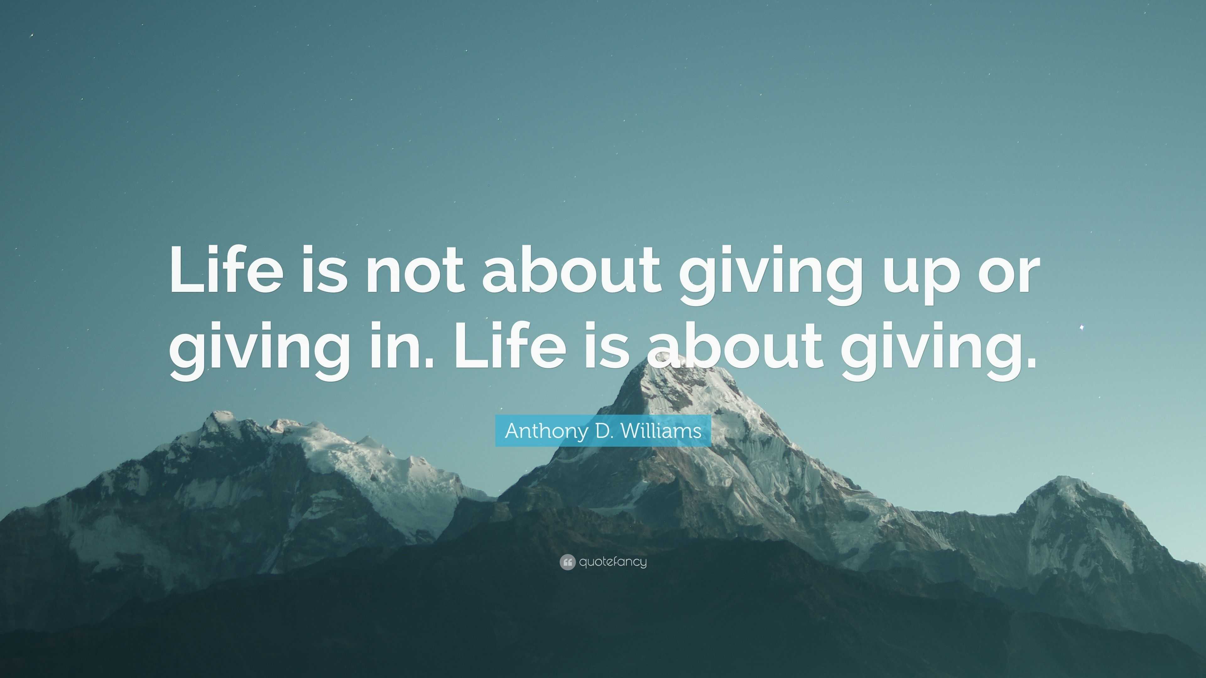 Anthony D. Williams Quote: “Life is not about giving up or giving in ...