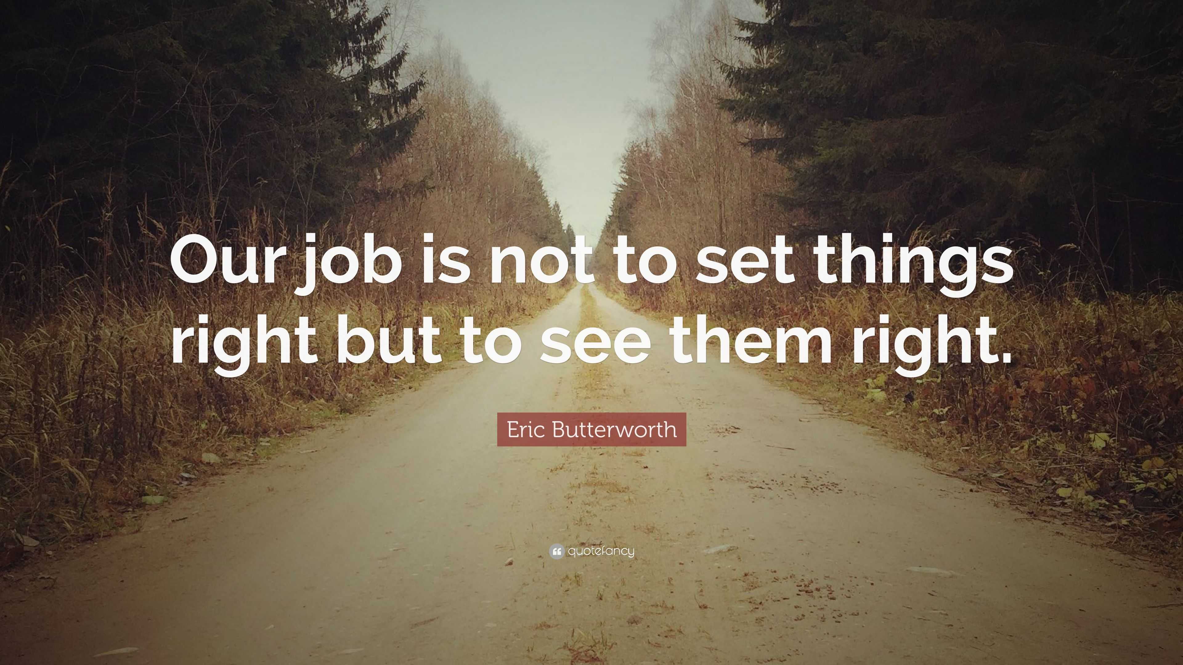 Eric Butterworth Quote: “Our job is not to set things right but to see ...