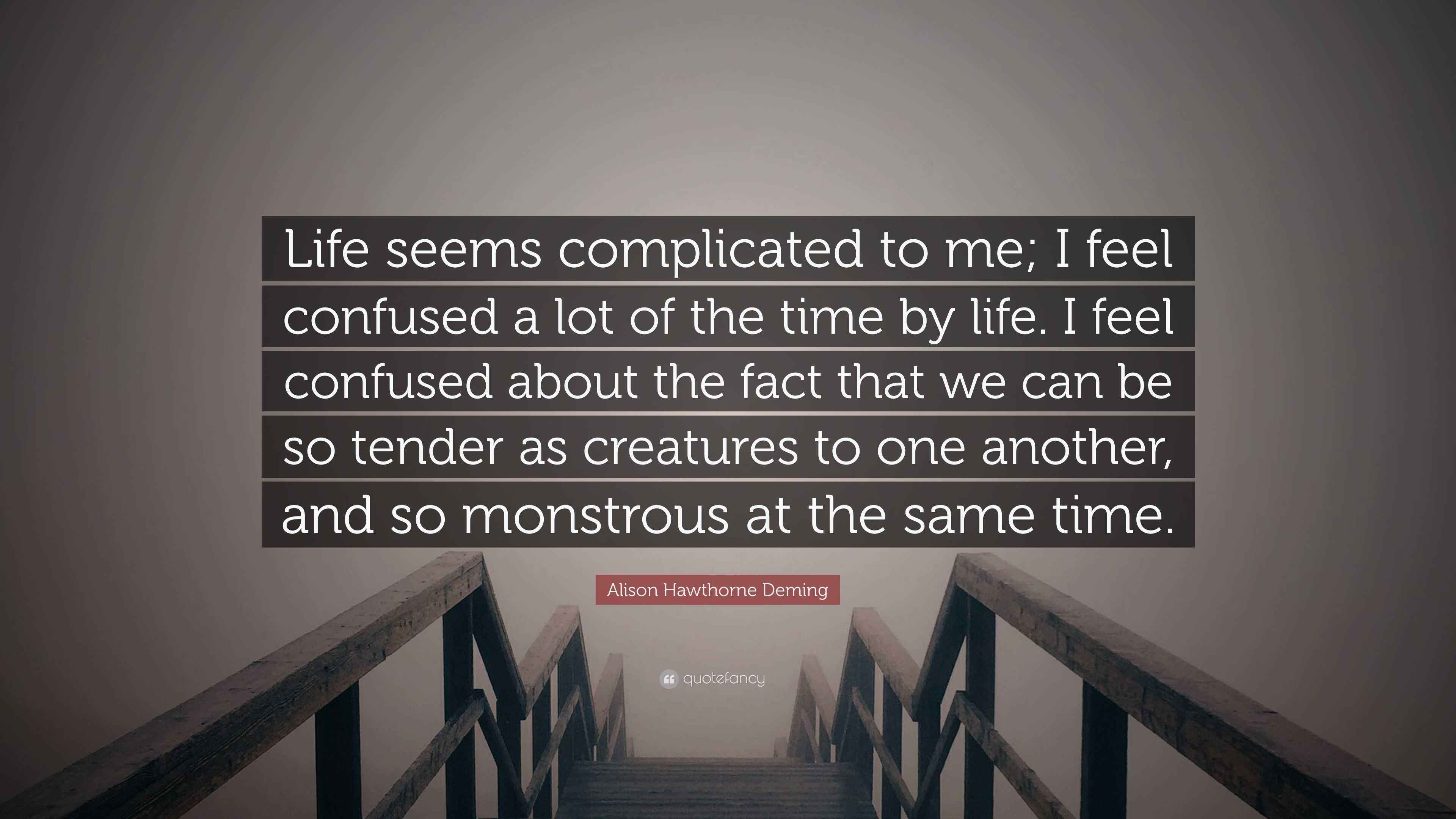 Alison Hawthorne Deming Quote: “Life seems complicated to me; I feel ...