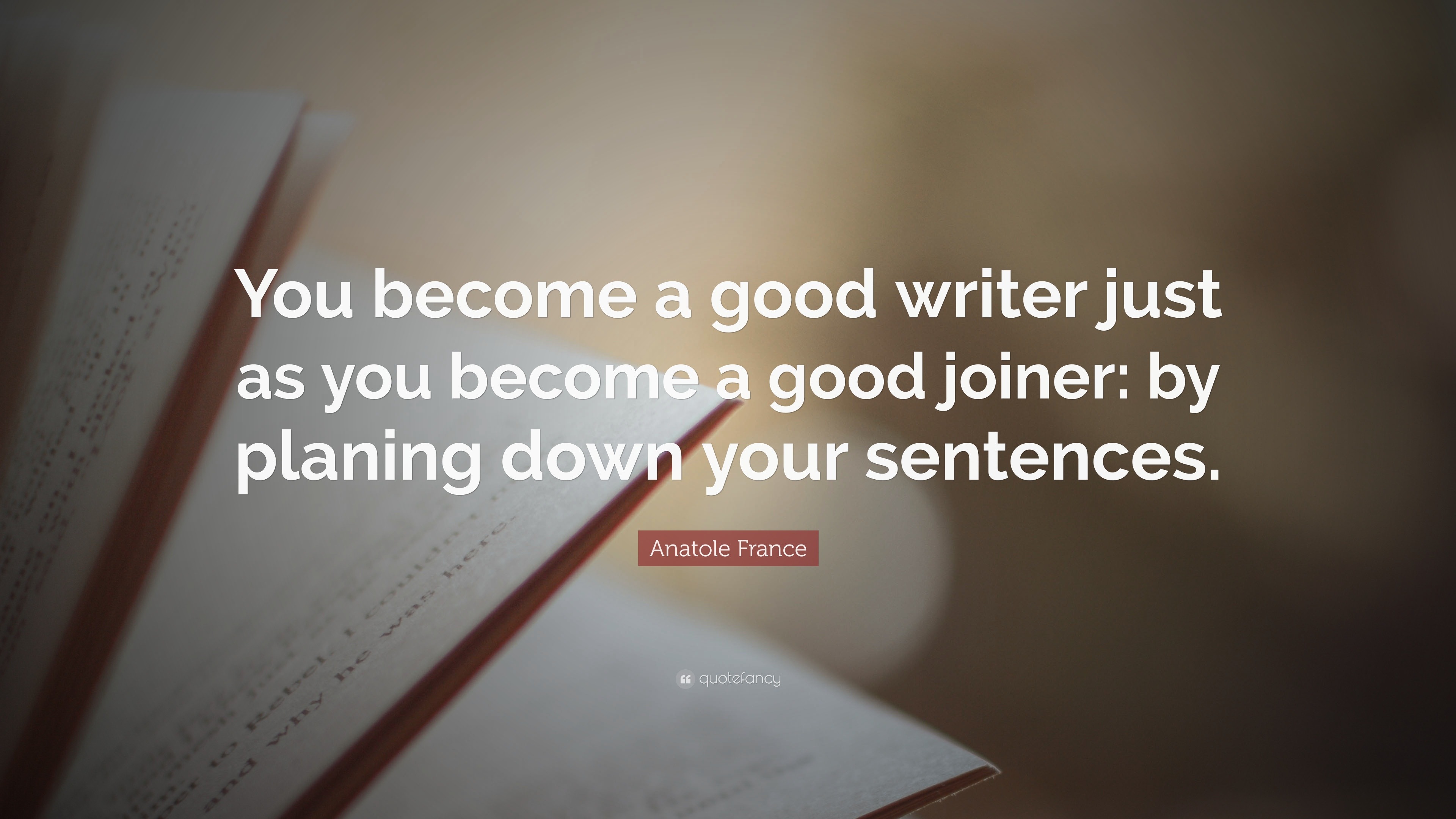 Anatole France Quote: “You become a good writer just as you become a ...