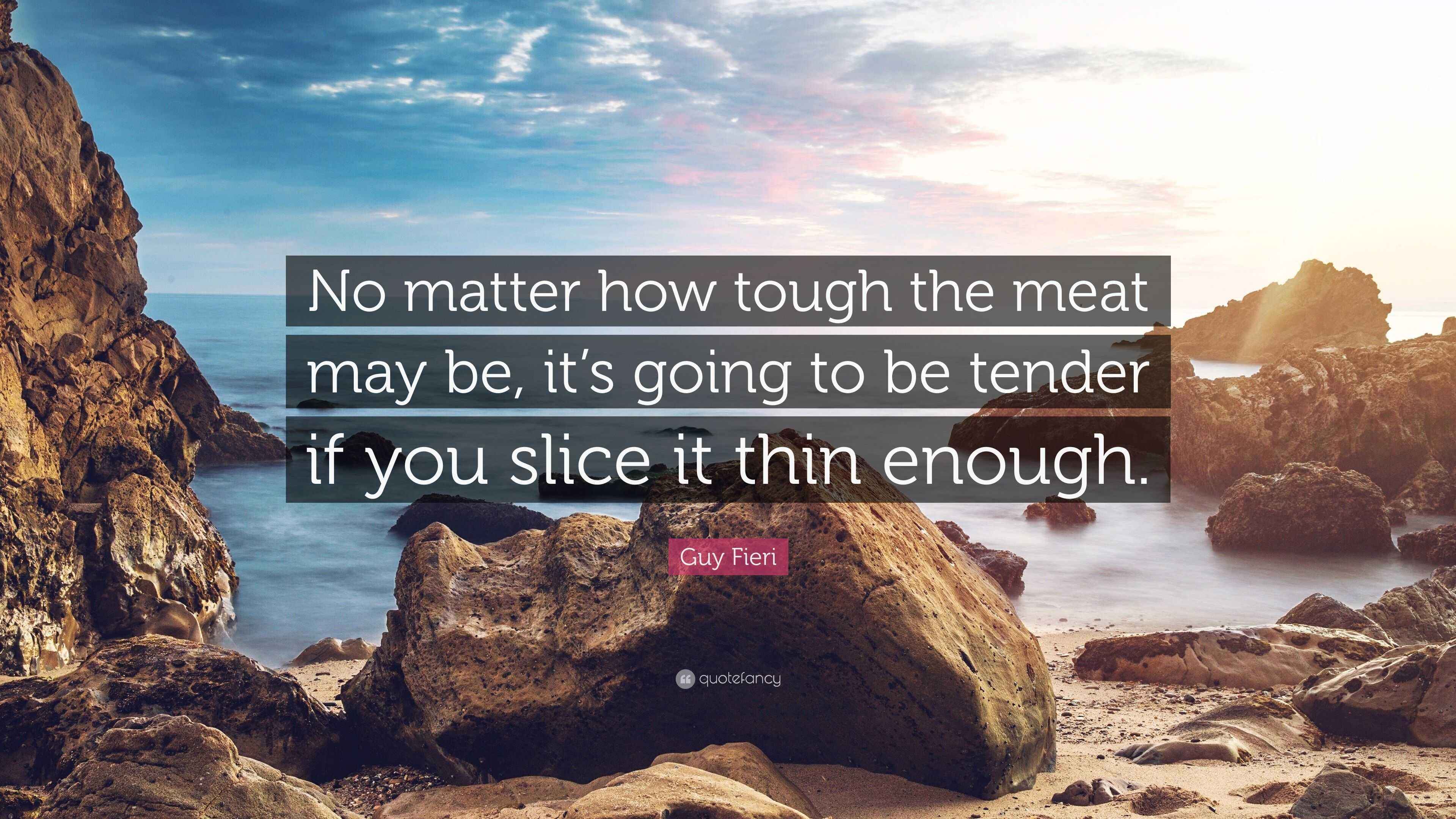 Guy Fieri Quote “No matter how tough the meat may be, it’s going to be