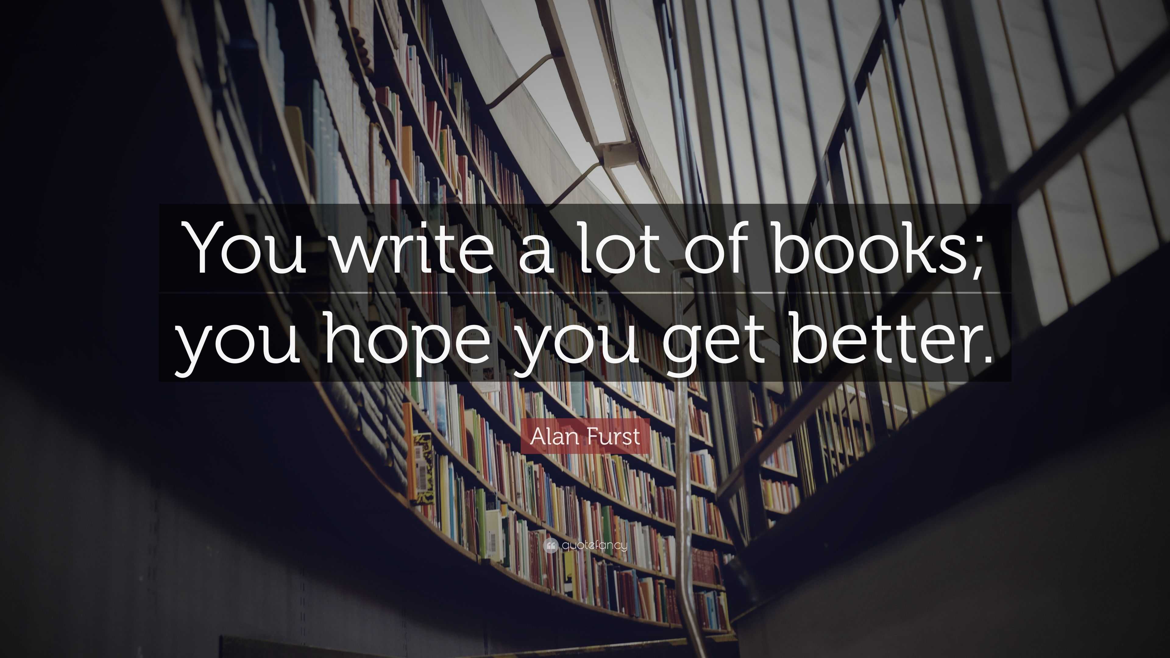 Alan Furst Quote: “You write a lot of books; you hope you get better.”