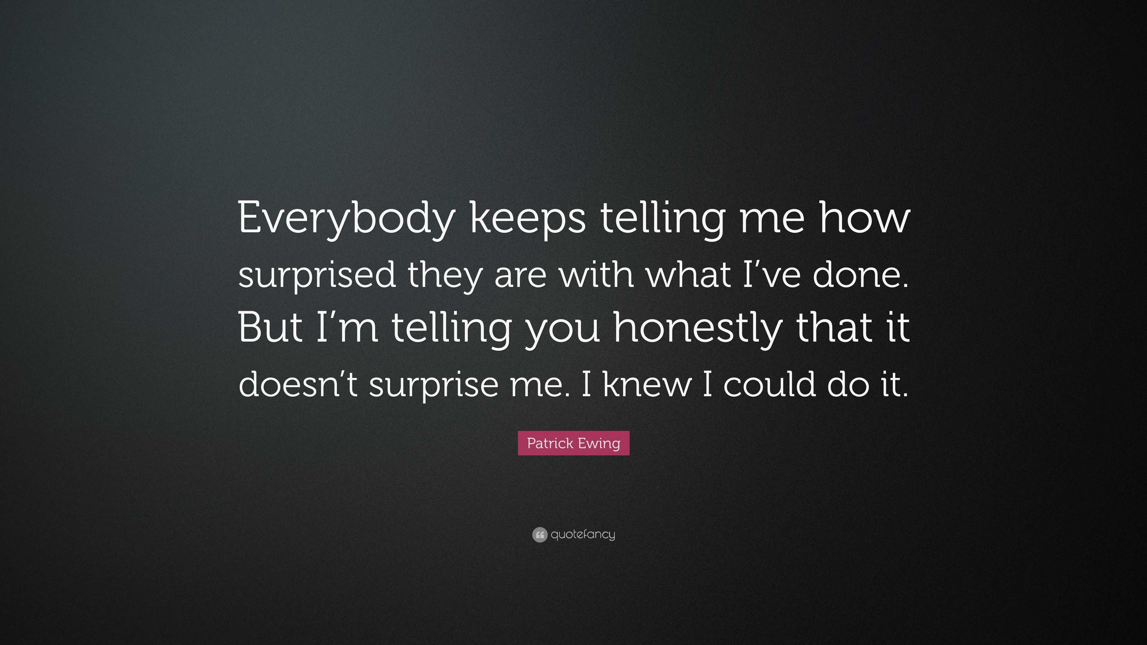 Patrick Ewing Quote: “Everybody keeps telling me how surprised they are ...