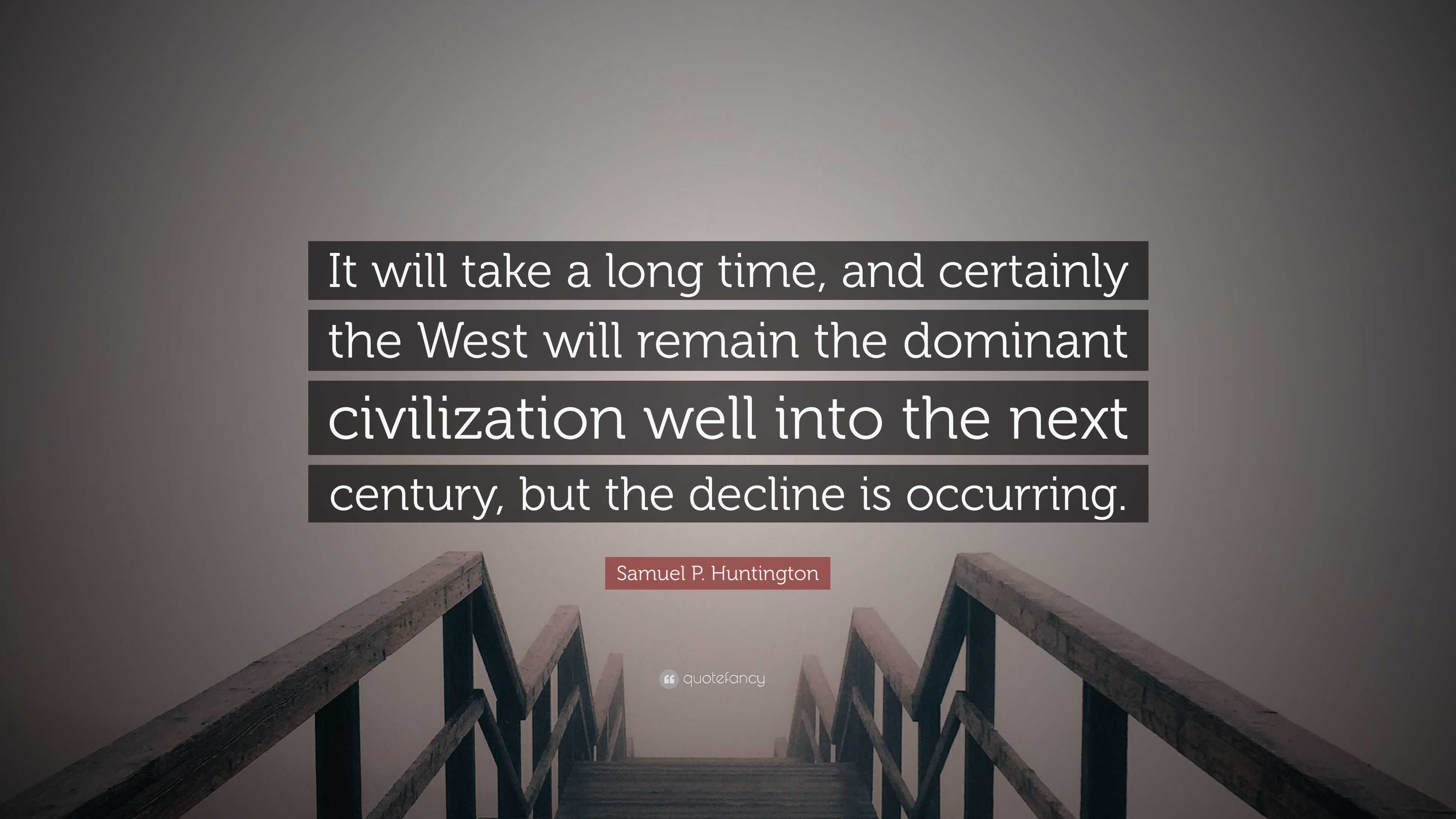 Samuel P. Huntington Quote It will take a long time and