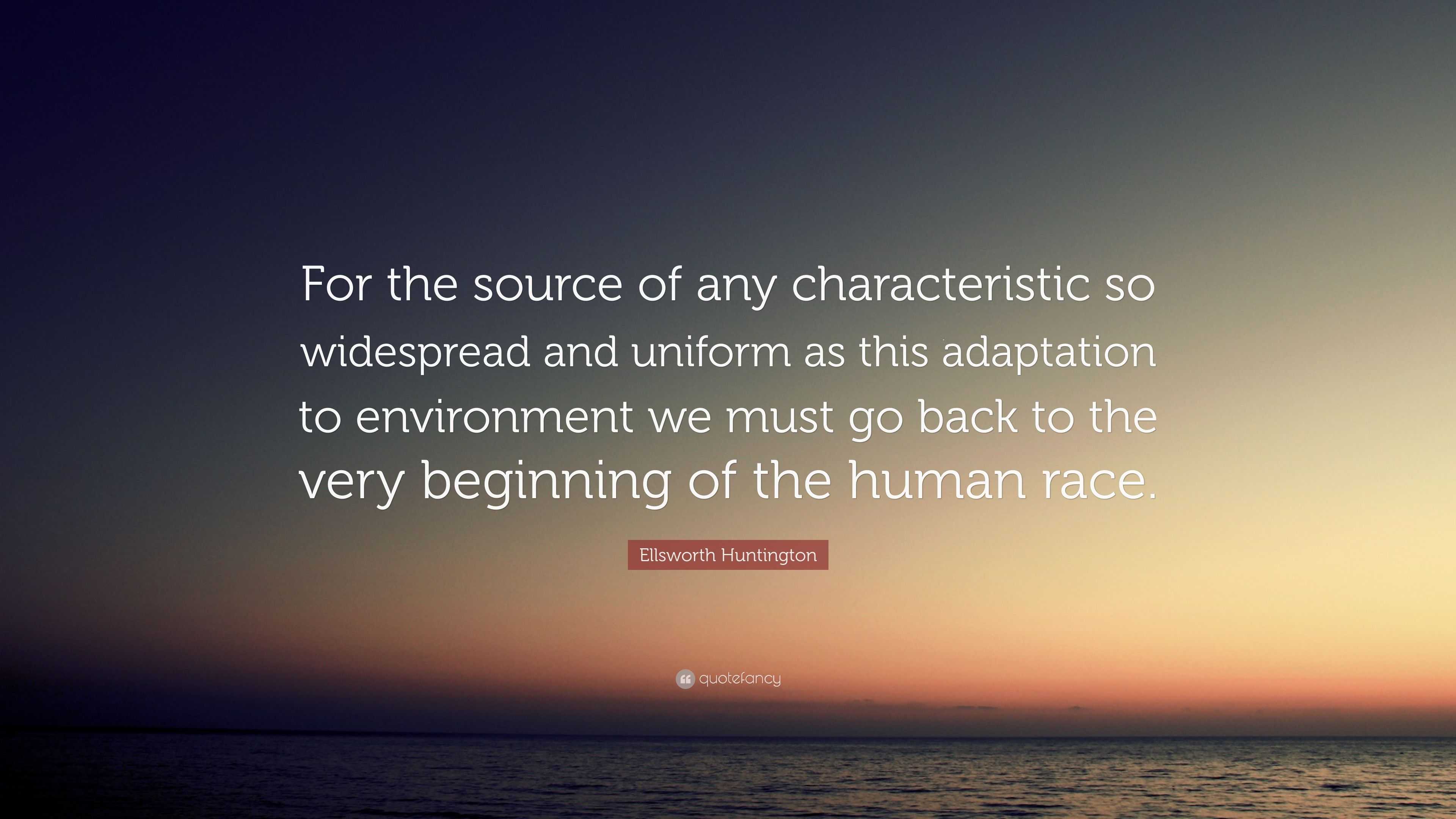 Ellsworth Huntington Quote: “For the source of any characteristic so ...