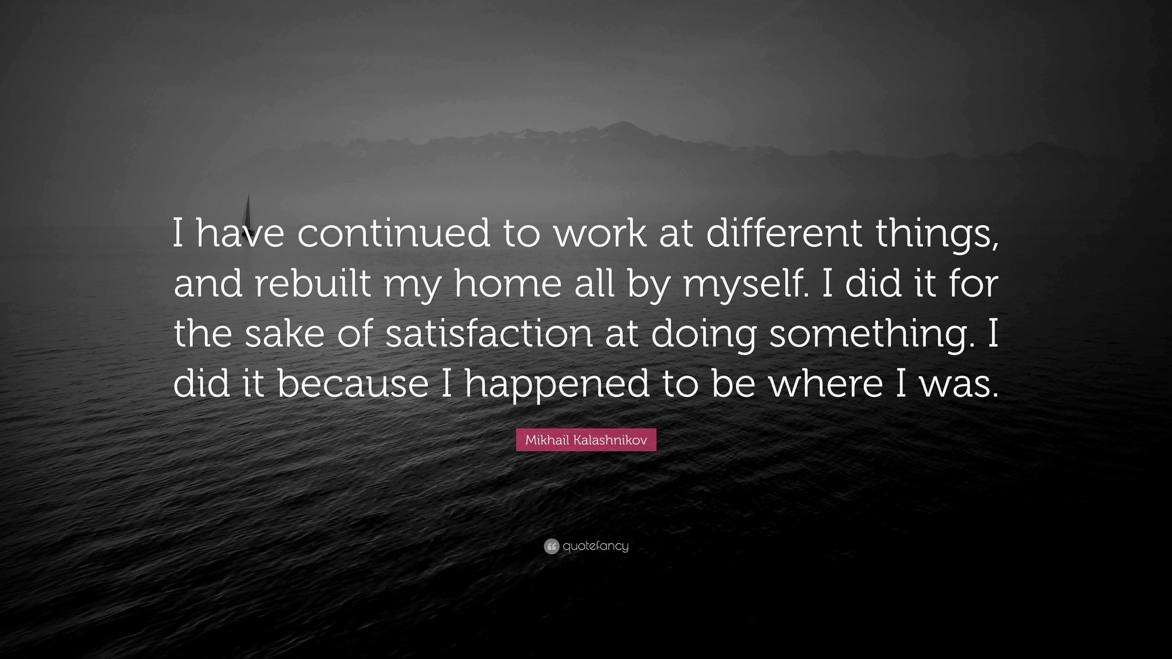 Mikhail Kalashnikov Quote: “I have continued to work at different