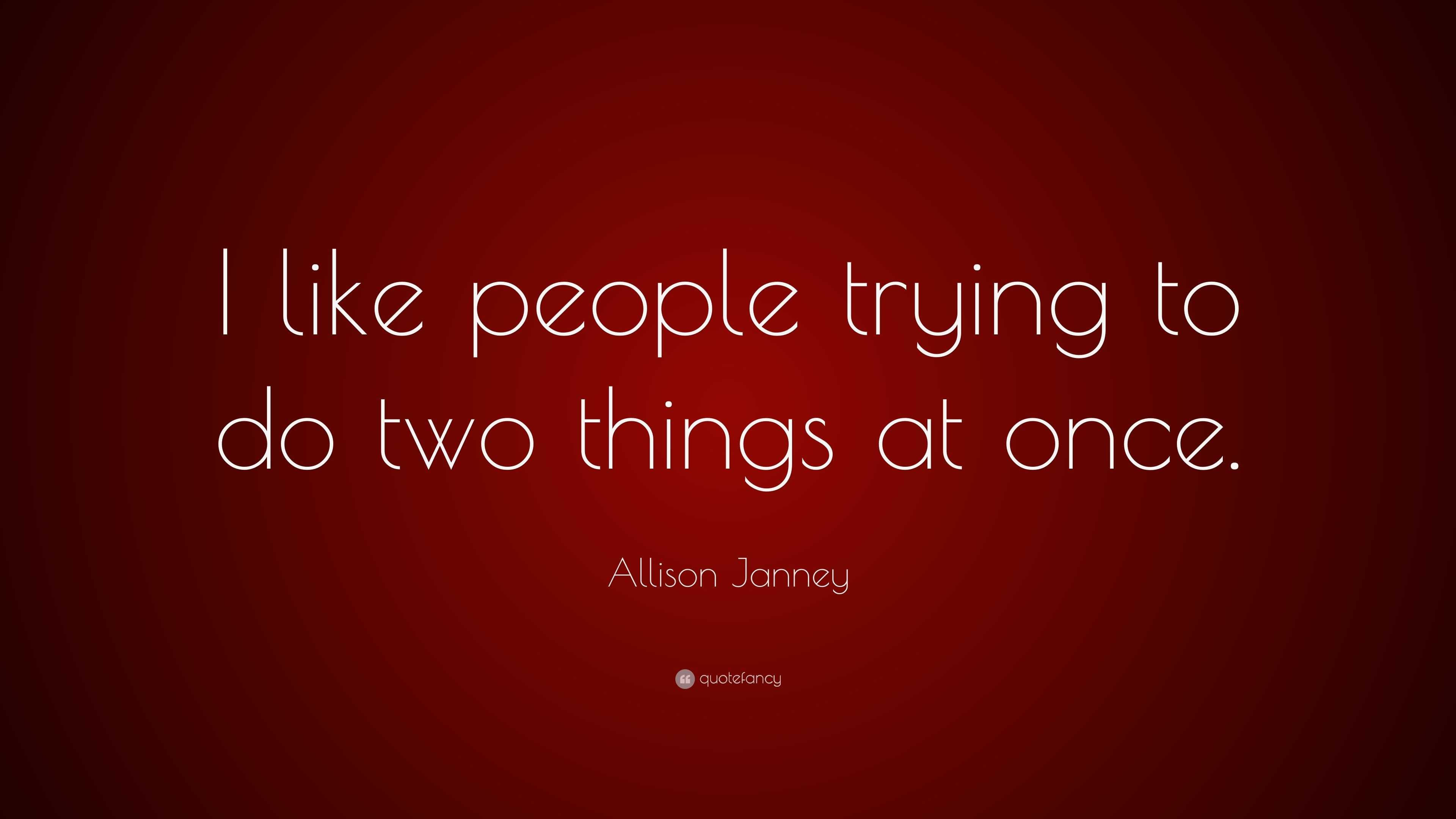 Allison Janney Quote: “I like people trying to do two things at once.”