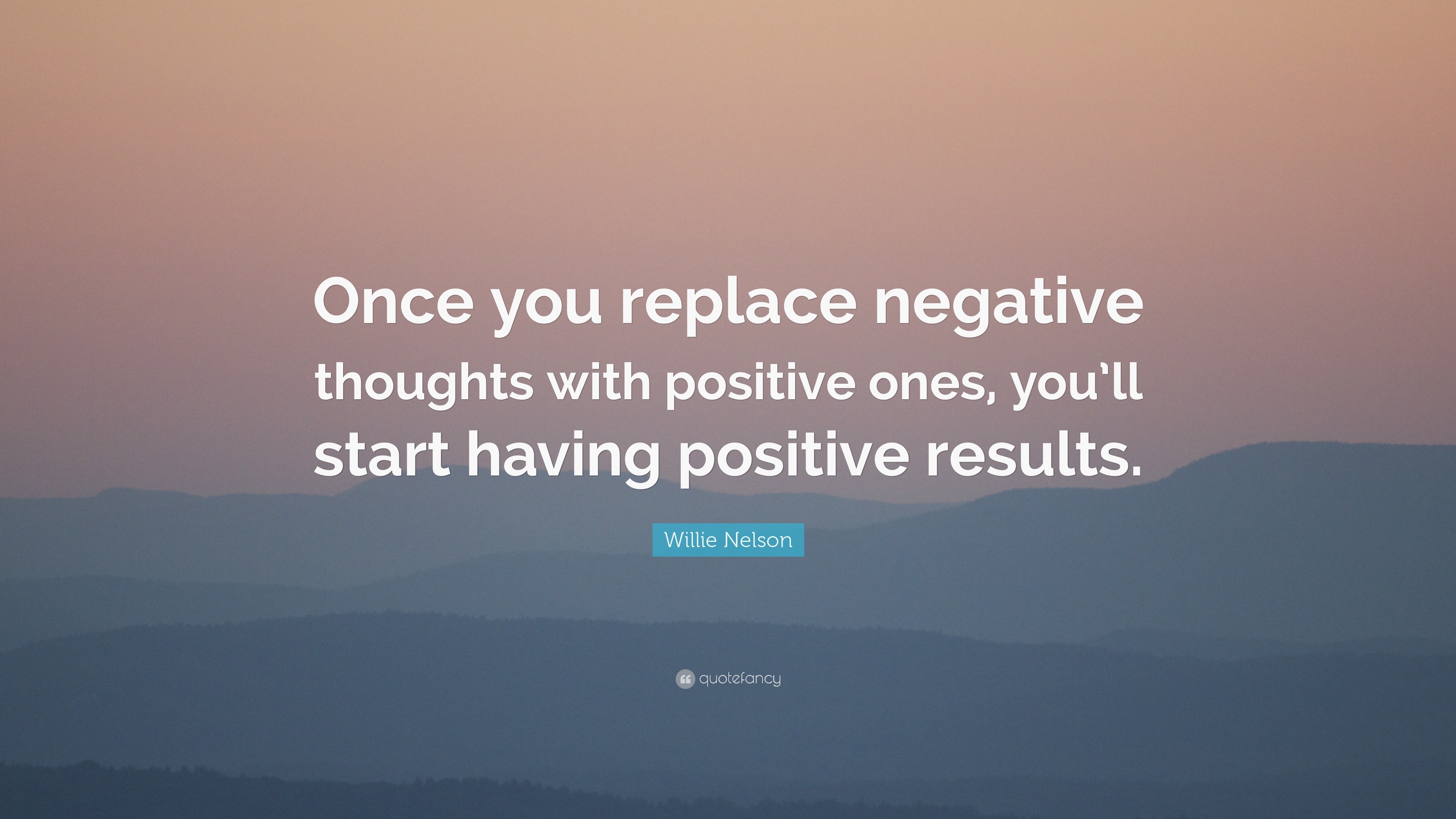 Willie Nelson Quote: “Once you replace negative thoughts with positive ...