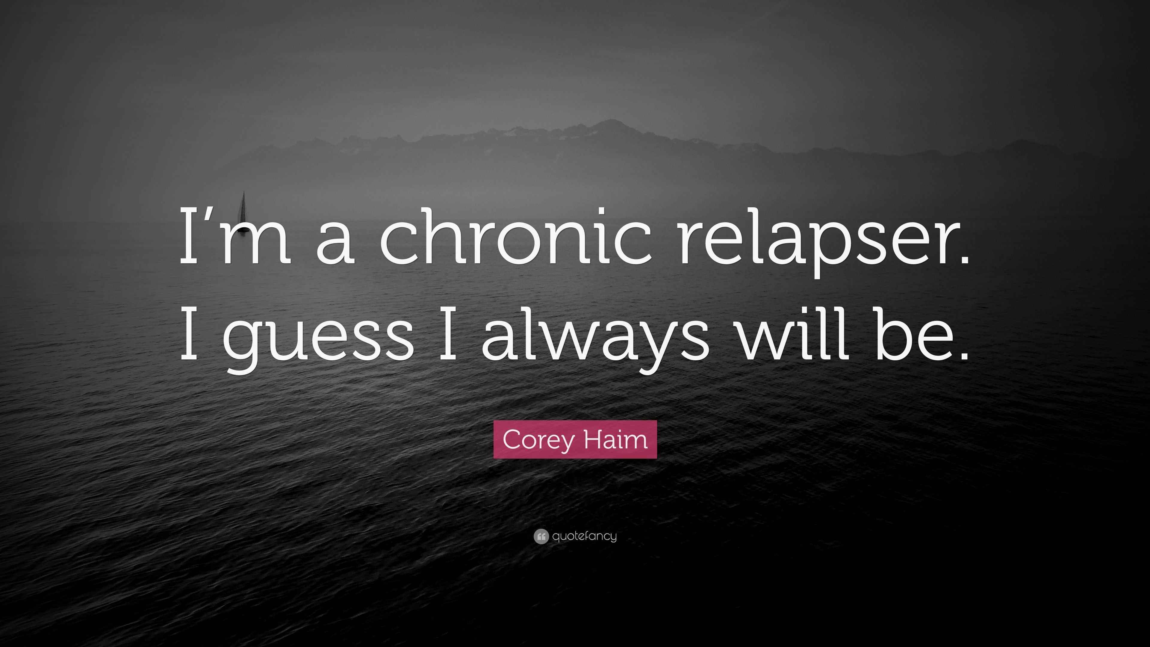 Corey Haim Quote “I’m a chronic relapser. I guess I always will be.”