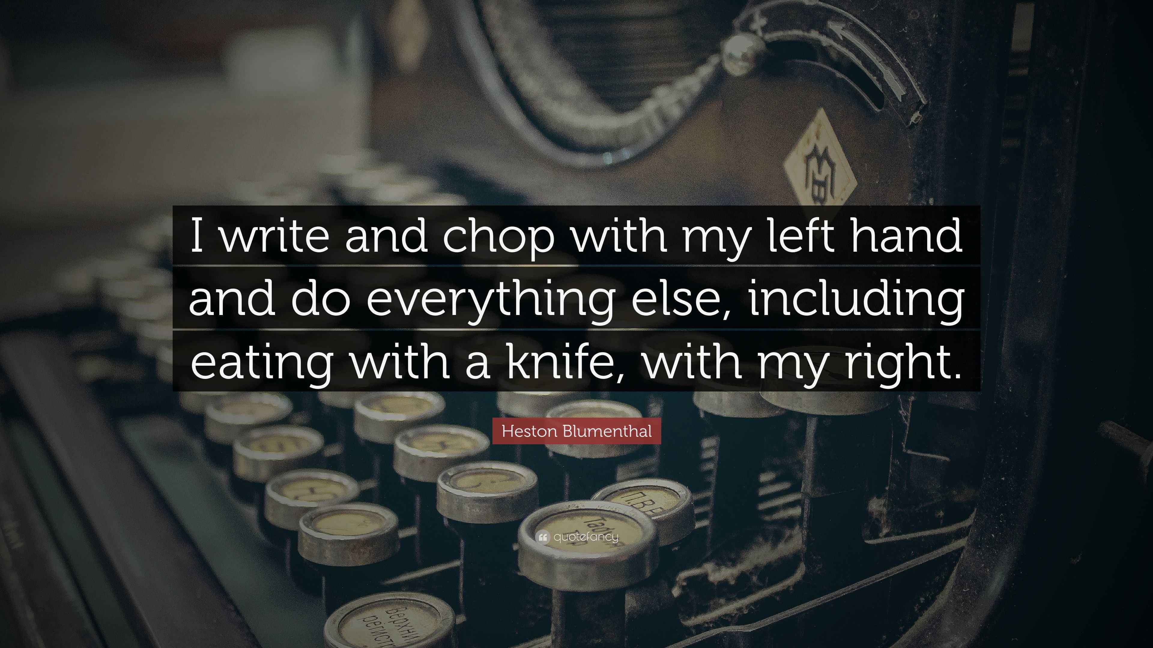 Heston Blumenthal Quote “I write and chop with my left hand and do everything else, including
