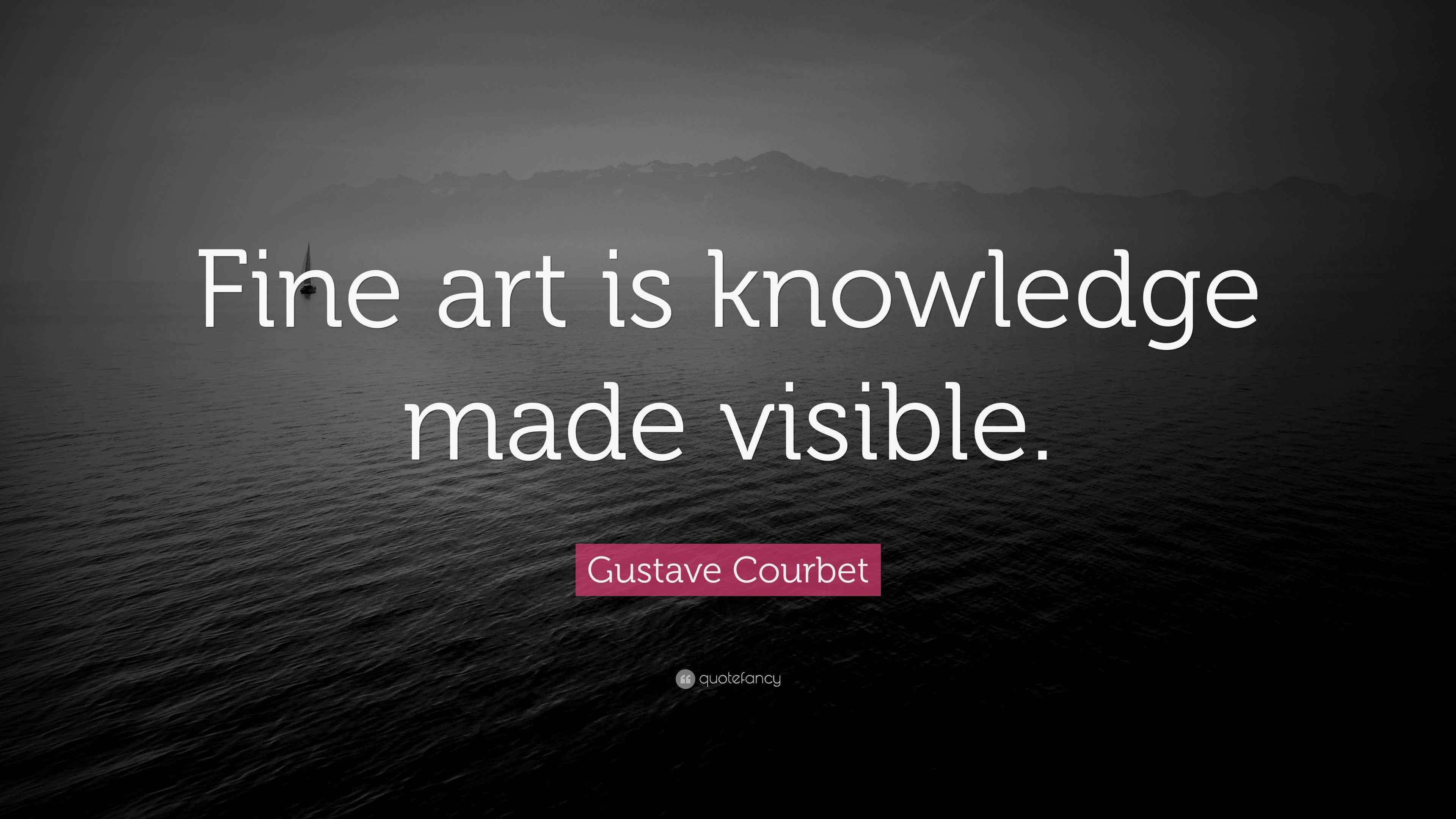 Gustave Courbet Quote “Fine art is knowledge made visible.”