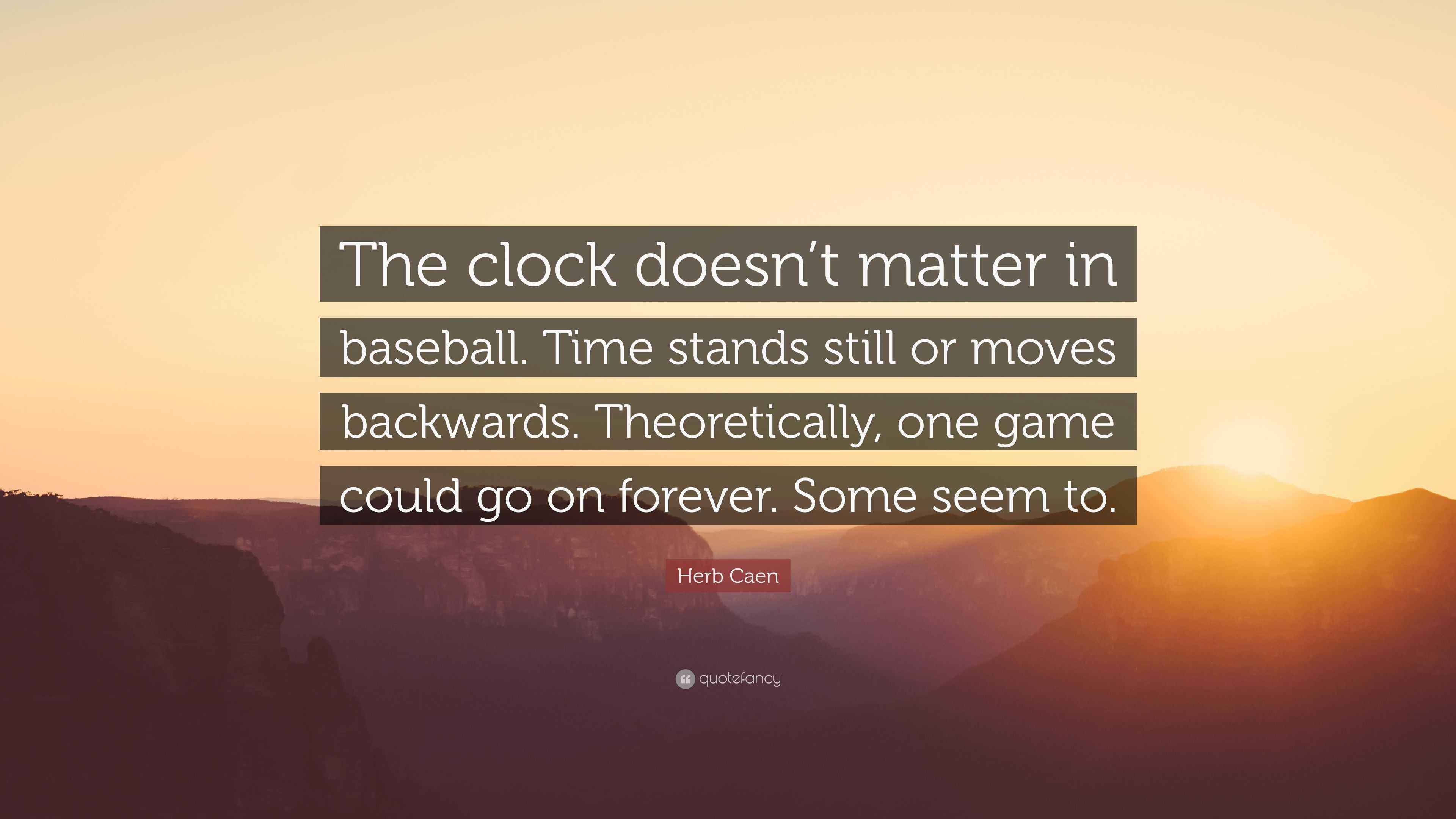 Herb Caen Quote “The clock doesn’t matter in baseball. Time stands