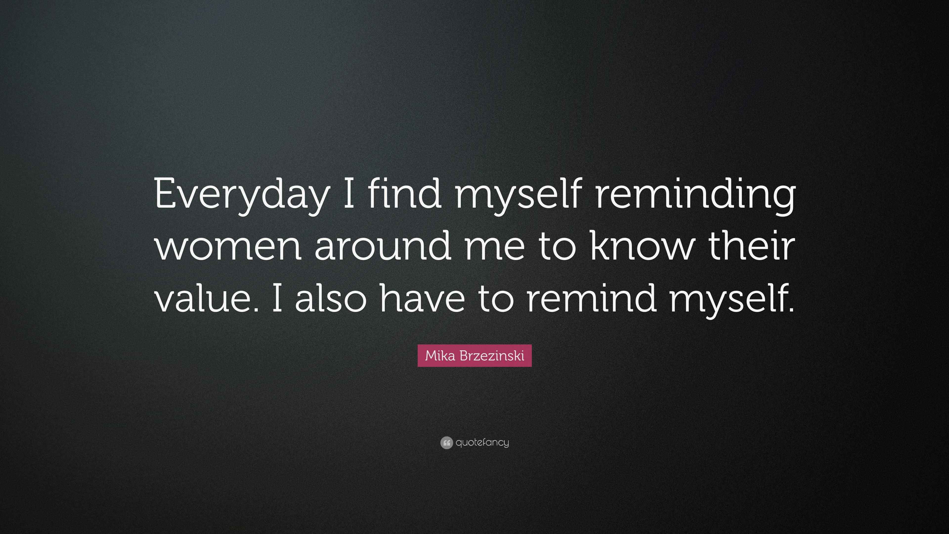 Mika Brzezinski Quote: “Everyday I find myself reminding women around