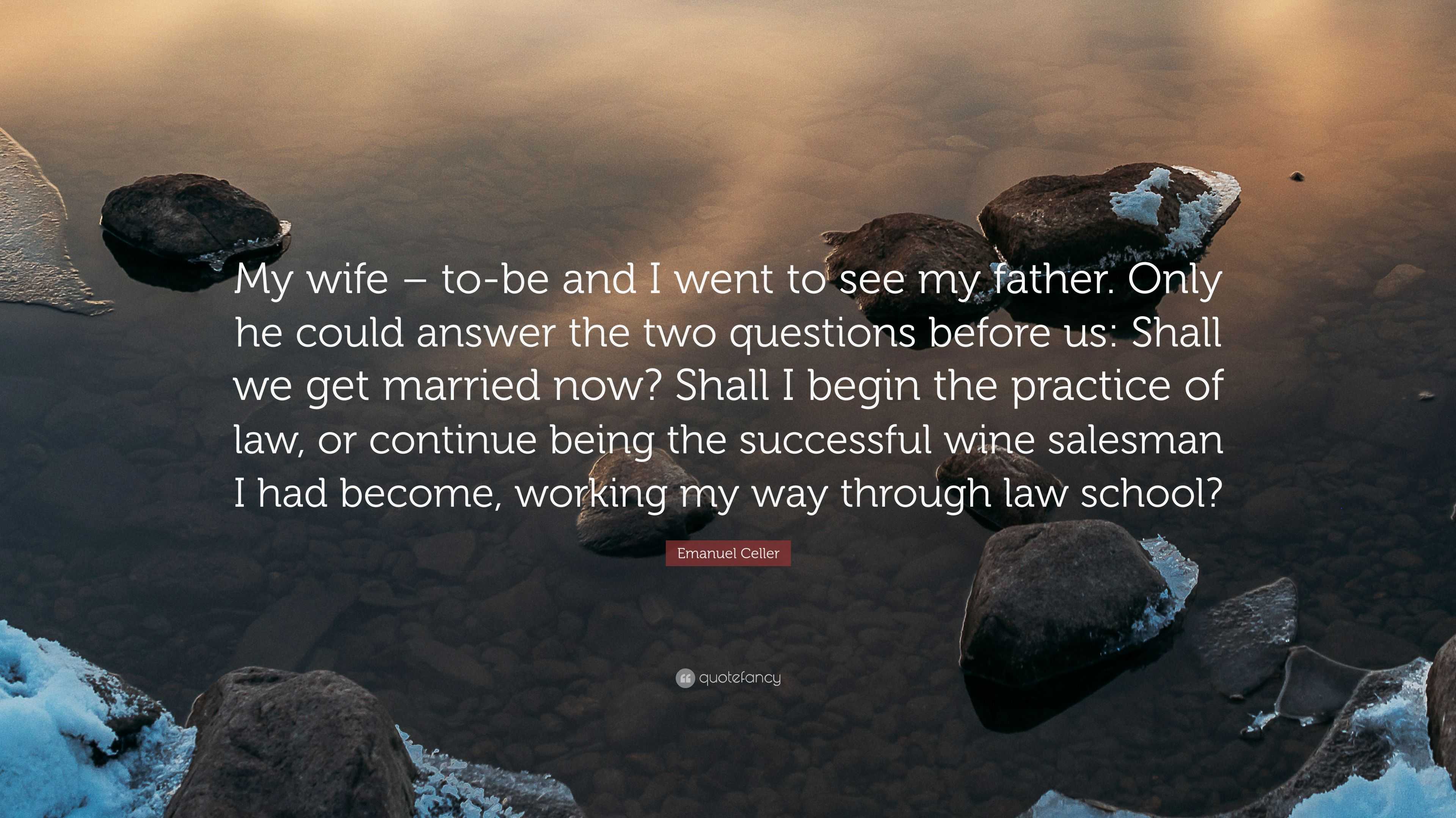 Emanuel Celler Quote: “My wife – to-be and I went to see my father. Only he  could answer the two questions before us: Shall we get married now?...”