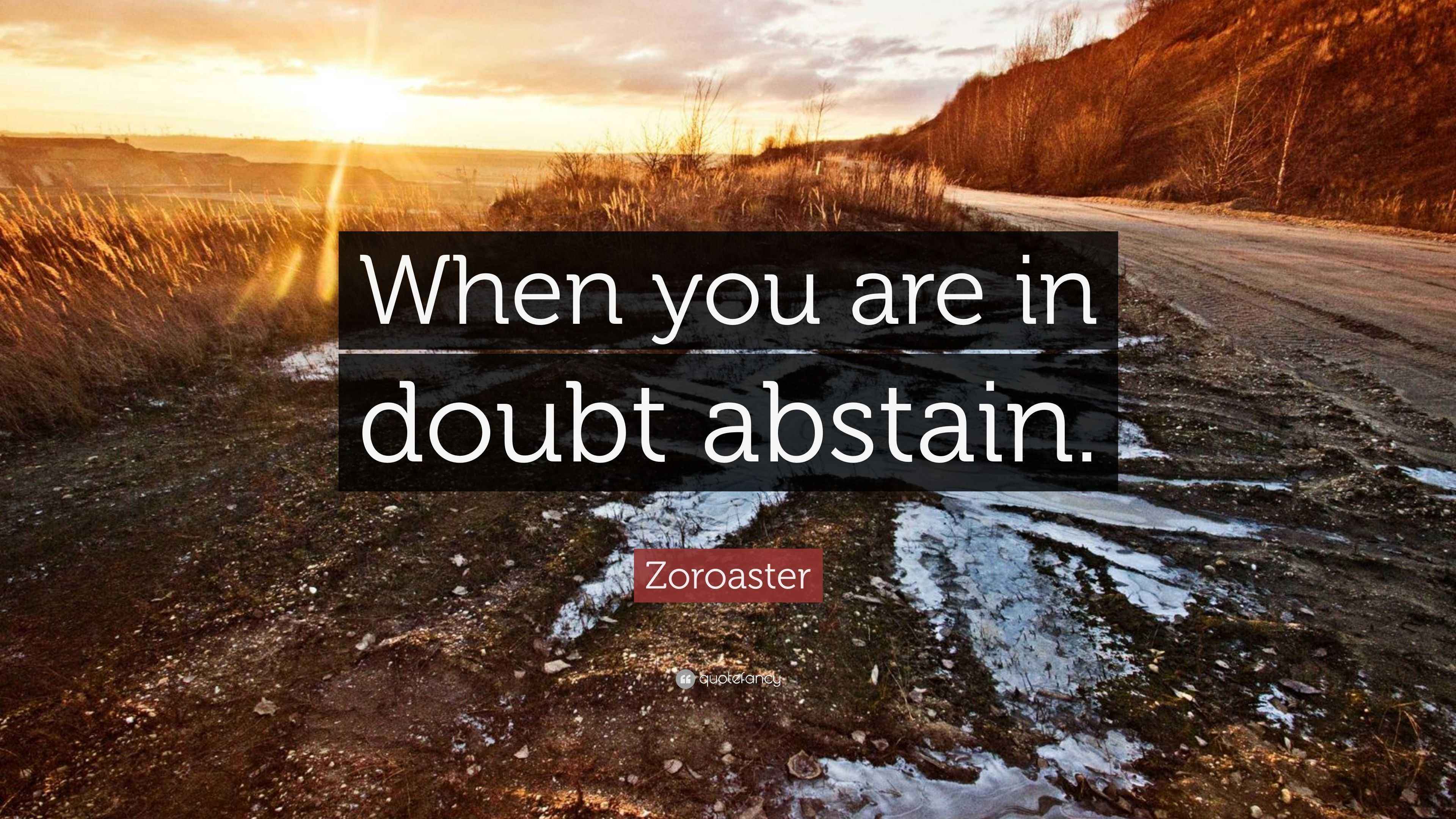 Zoroaster Quote “When you are in doubt abstain.”