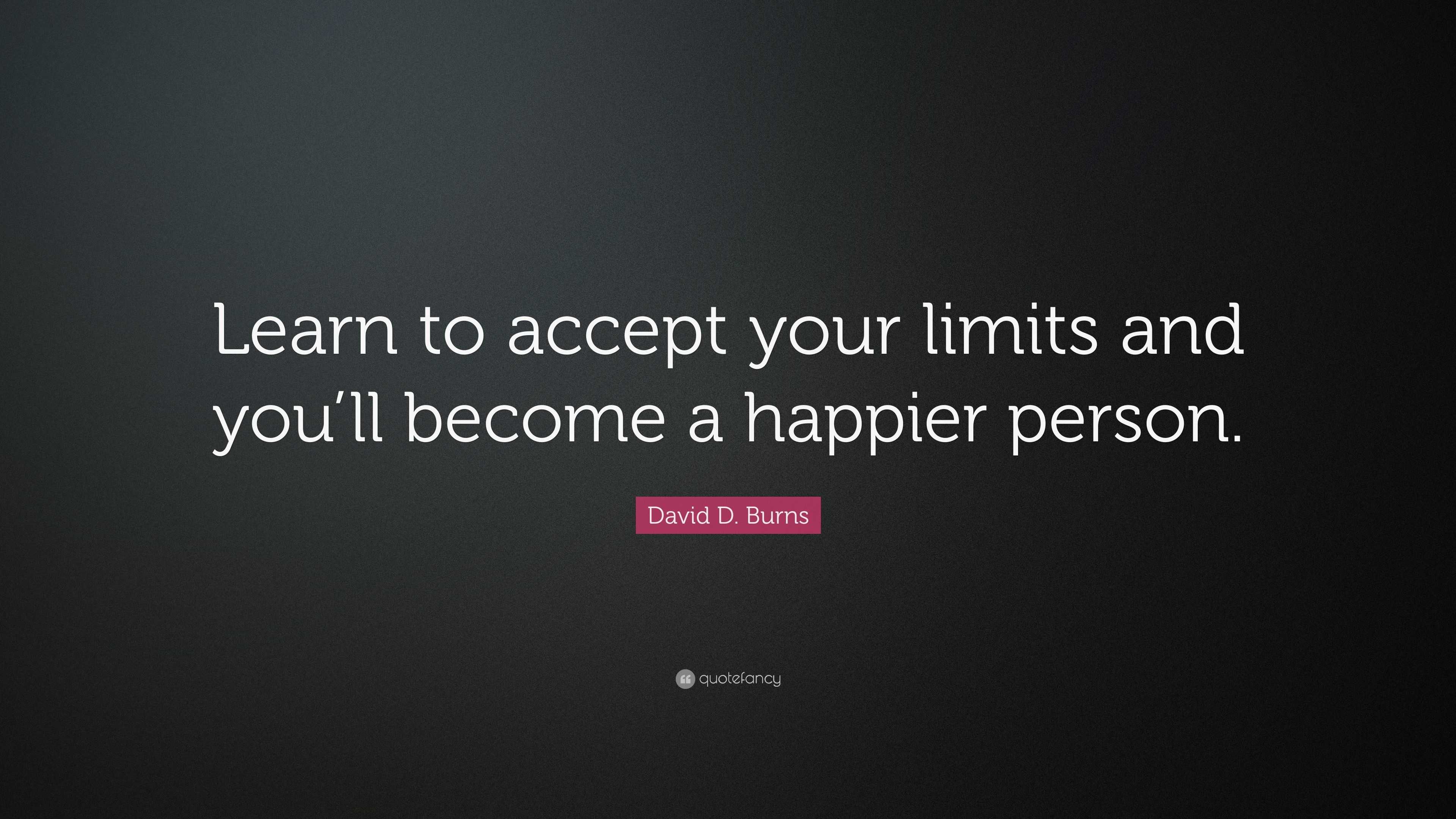 David D. Burns Quote: “Learn to accept your limits and you’ll become a ...