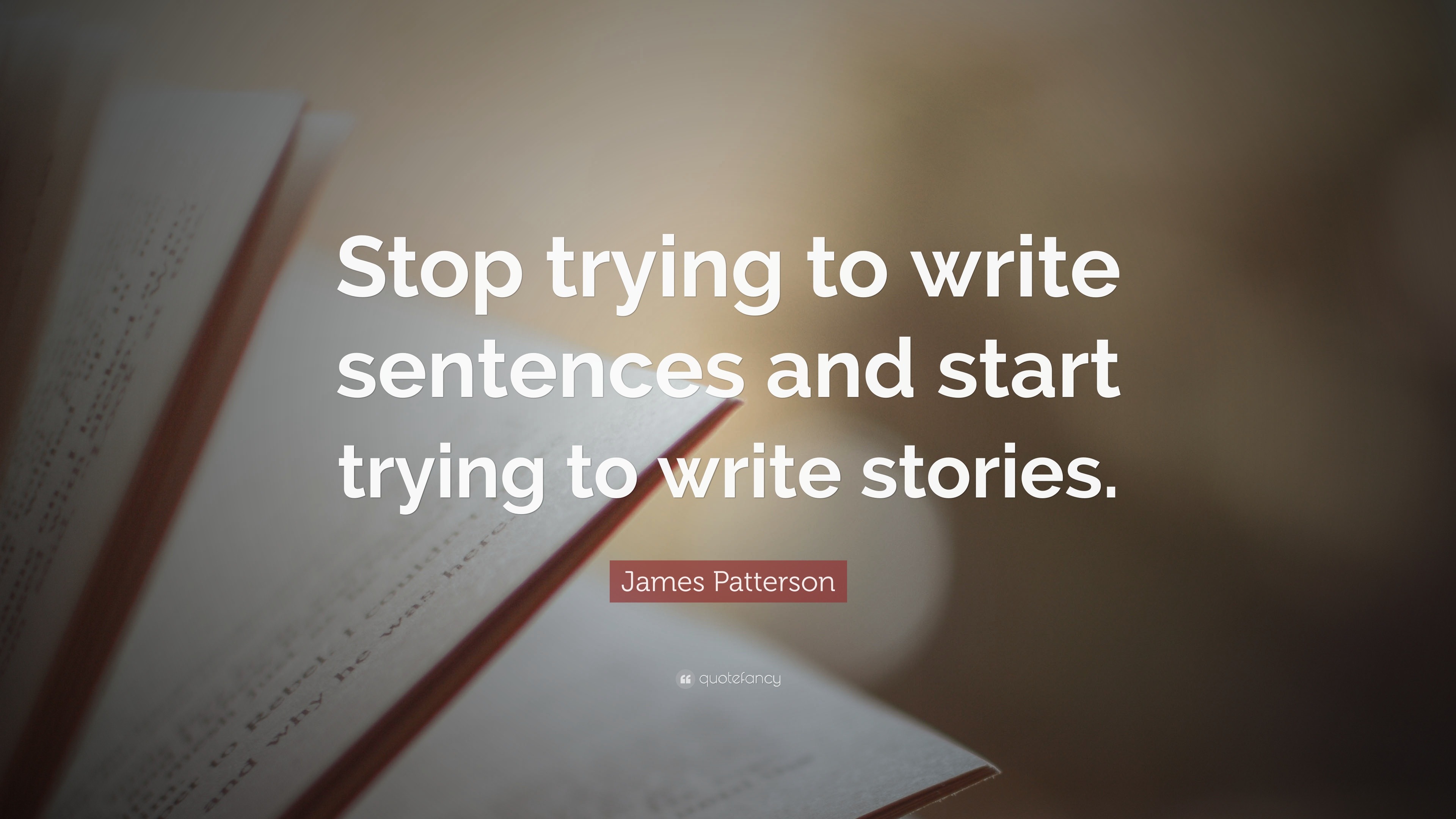 James Patterson Quote: “Stop trying to write sentences and start trying ...