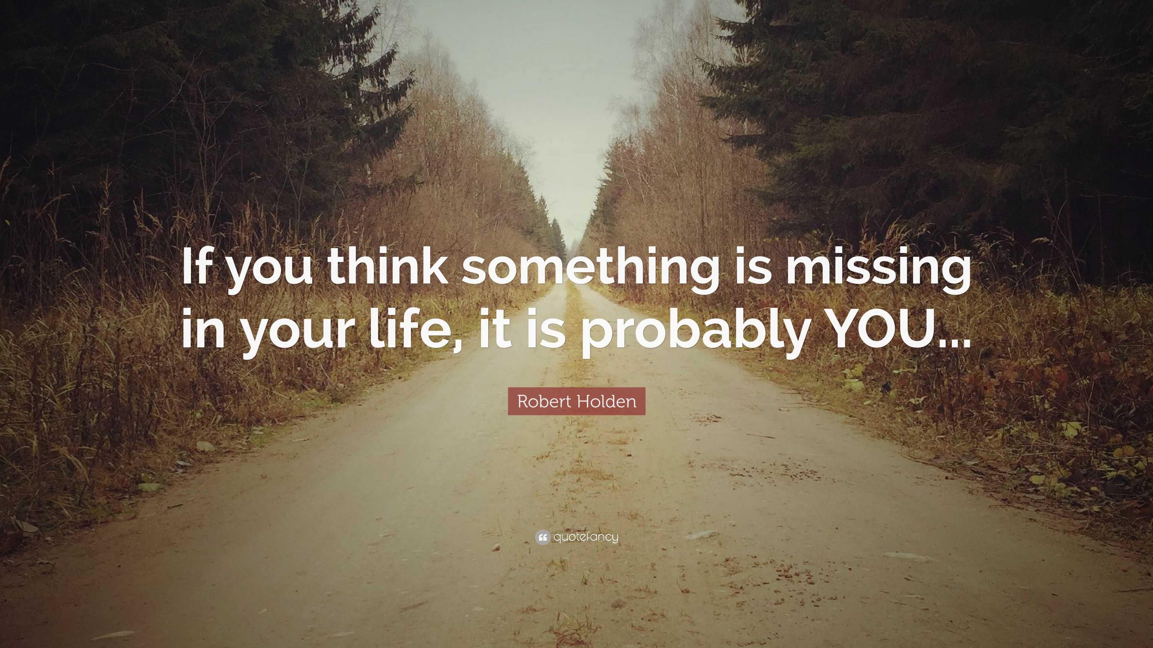 Robert Holden Quote If You Think Something Is Missing In Your Life 