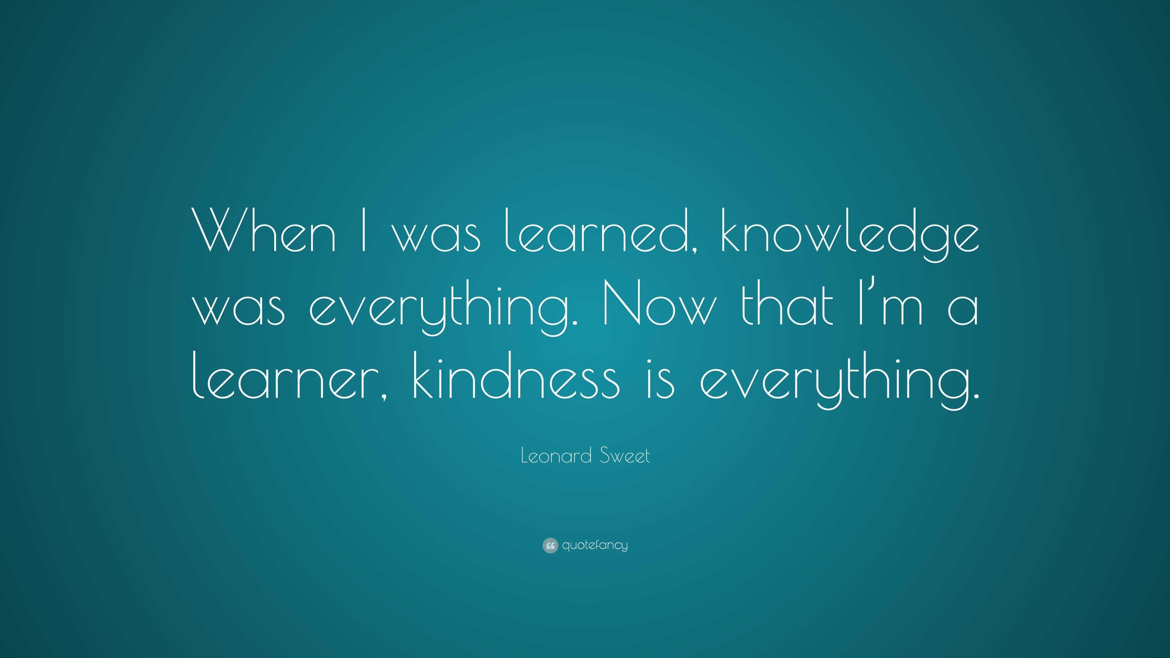 Leonard Sweet Quote: “When I was learned, knowledge was everything. Now ...