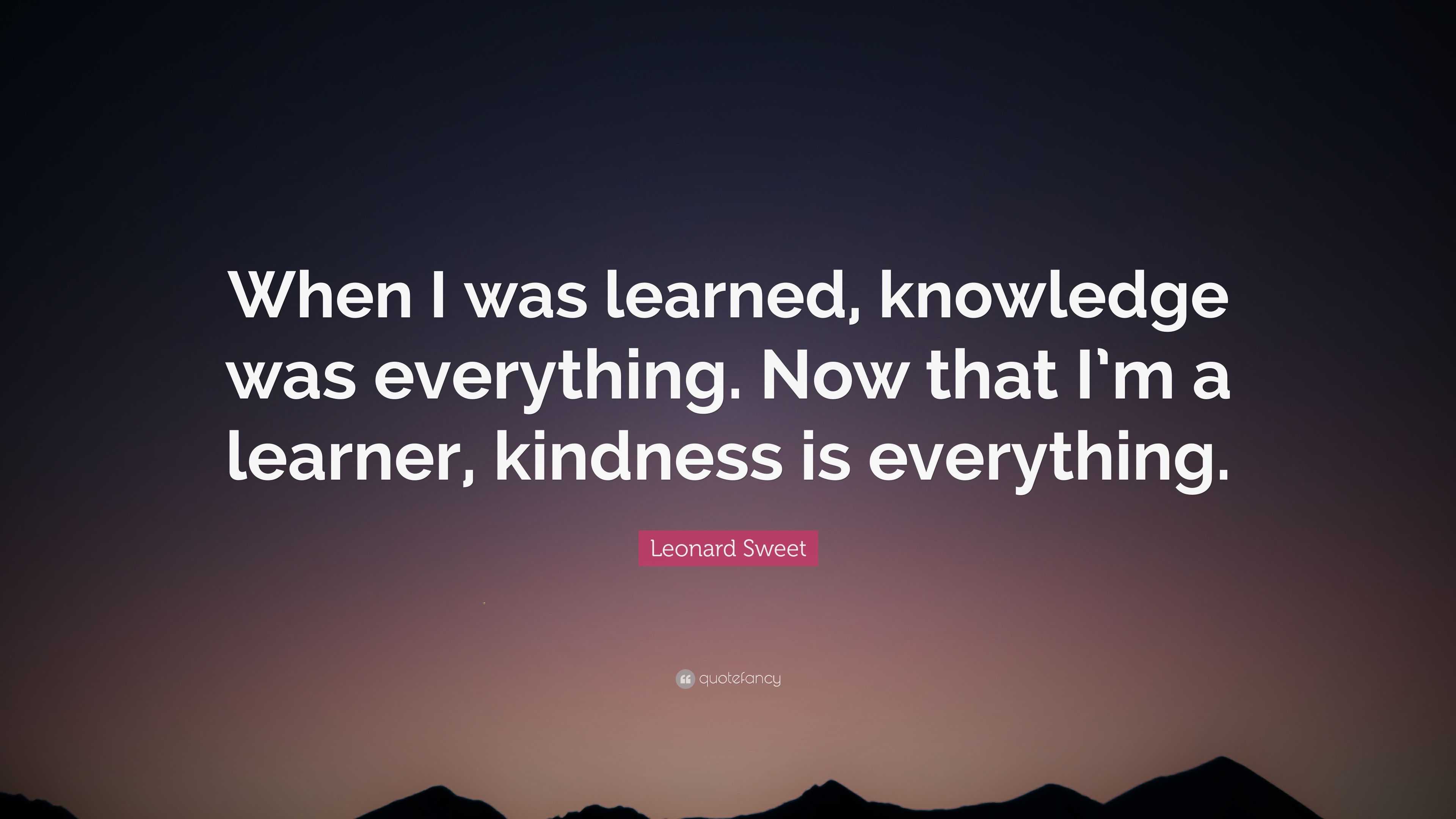 Leonard Sweet Quote: “When I was learned, knowledge was everything. Now ...