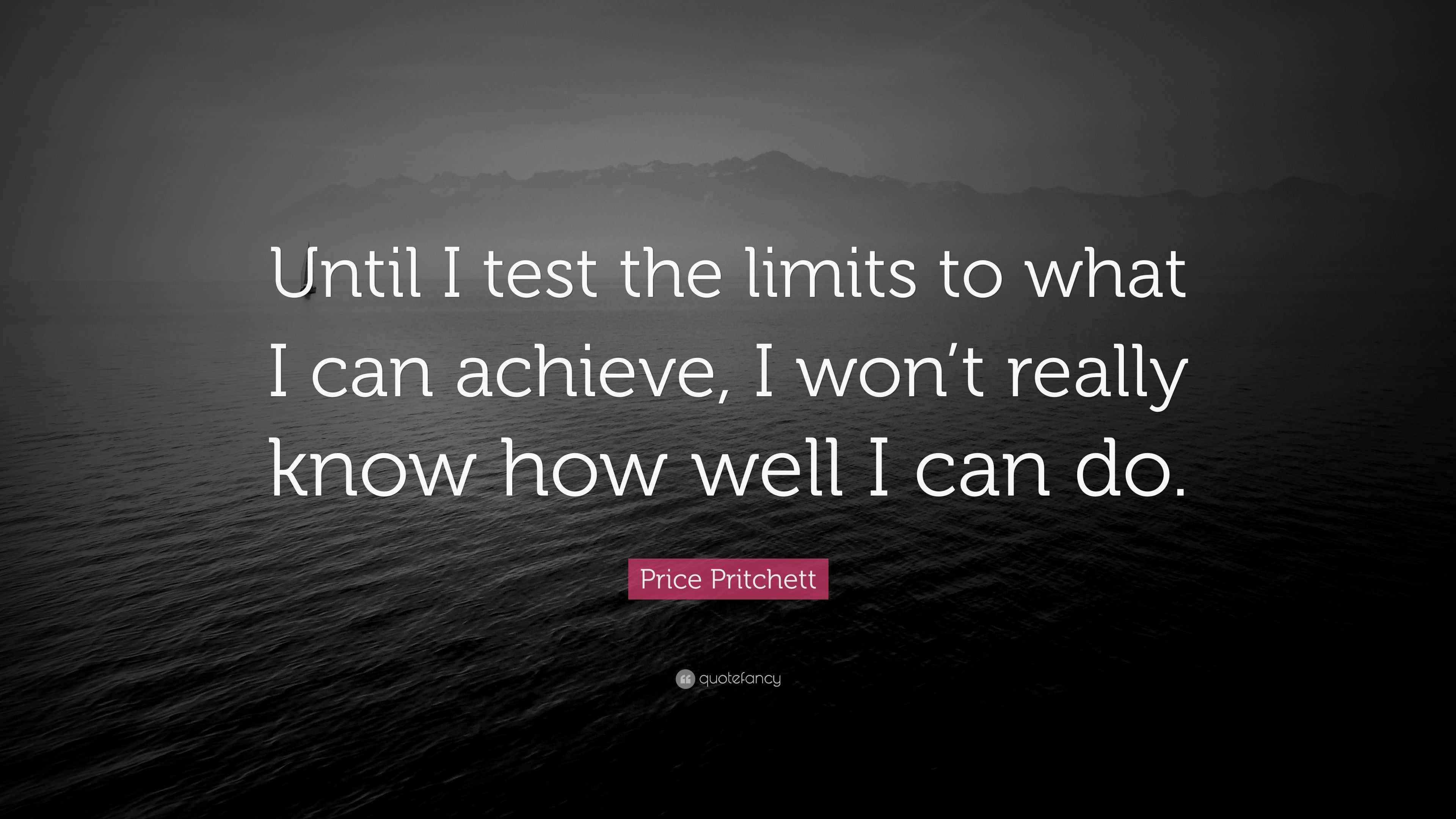 Price Pritchett Quote “Until I test the limits to what I can achieve, I won’t really know how
