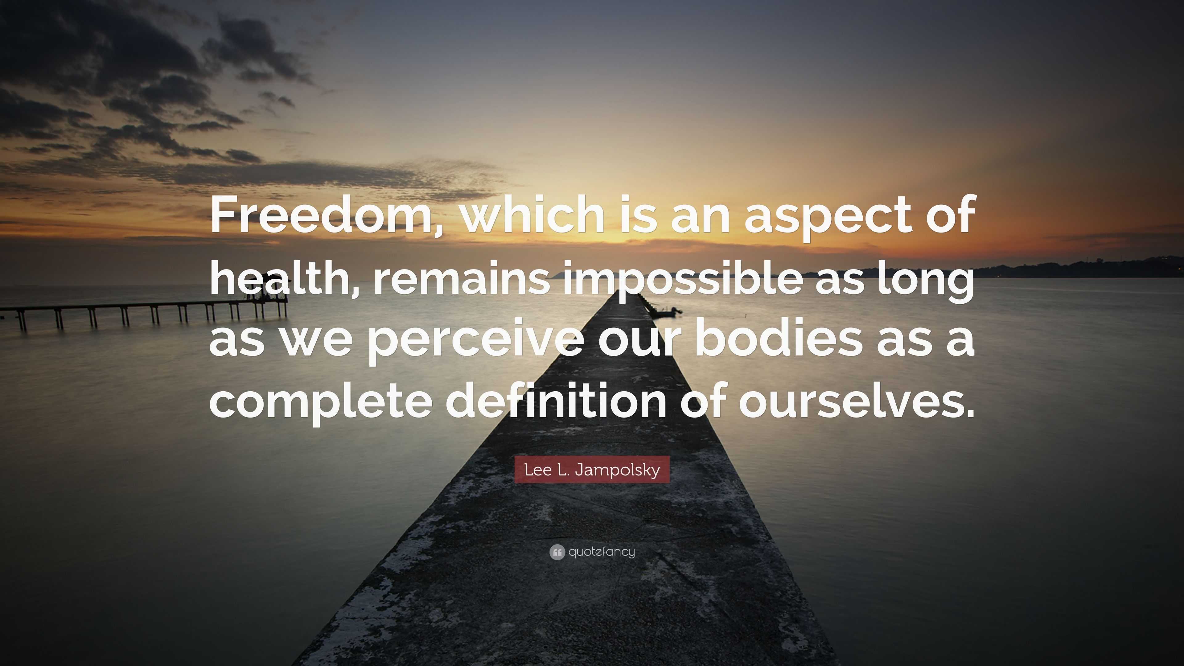 Lee L. Jampolsky Quote: “Freedom, which is an aspect of health, remains ...