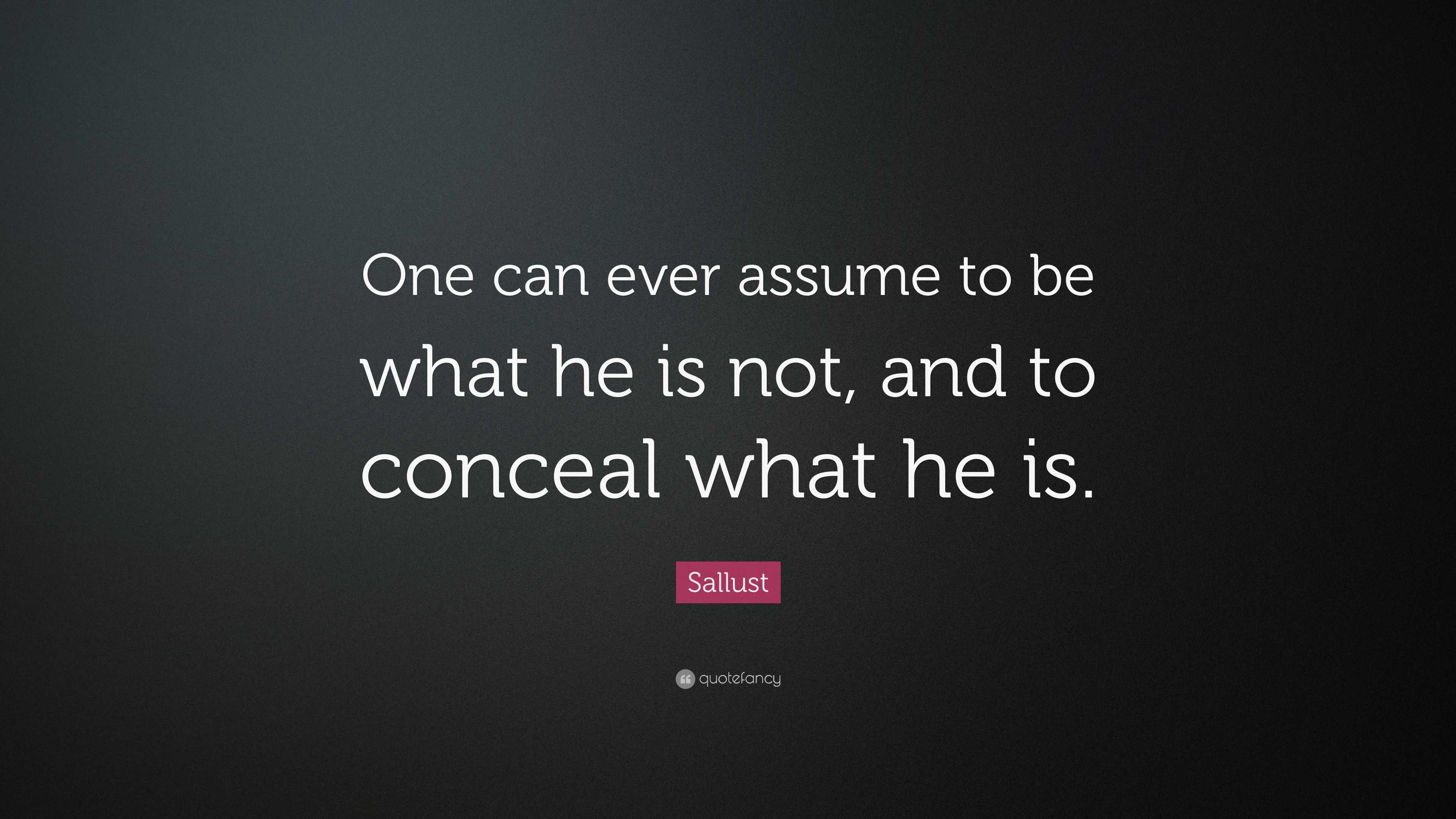 Sallust Quote: “One can ever assume to be what he is not, and to ...