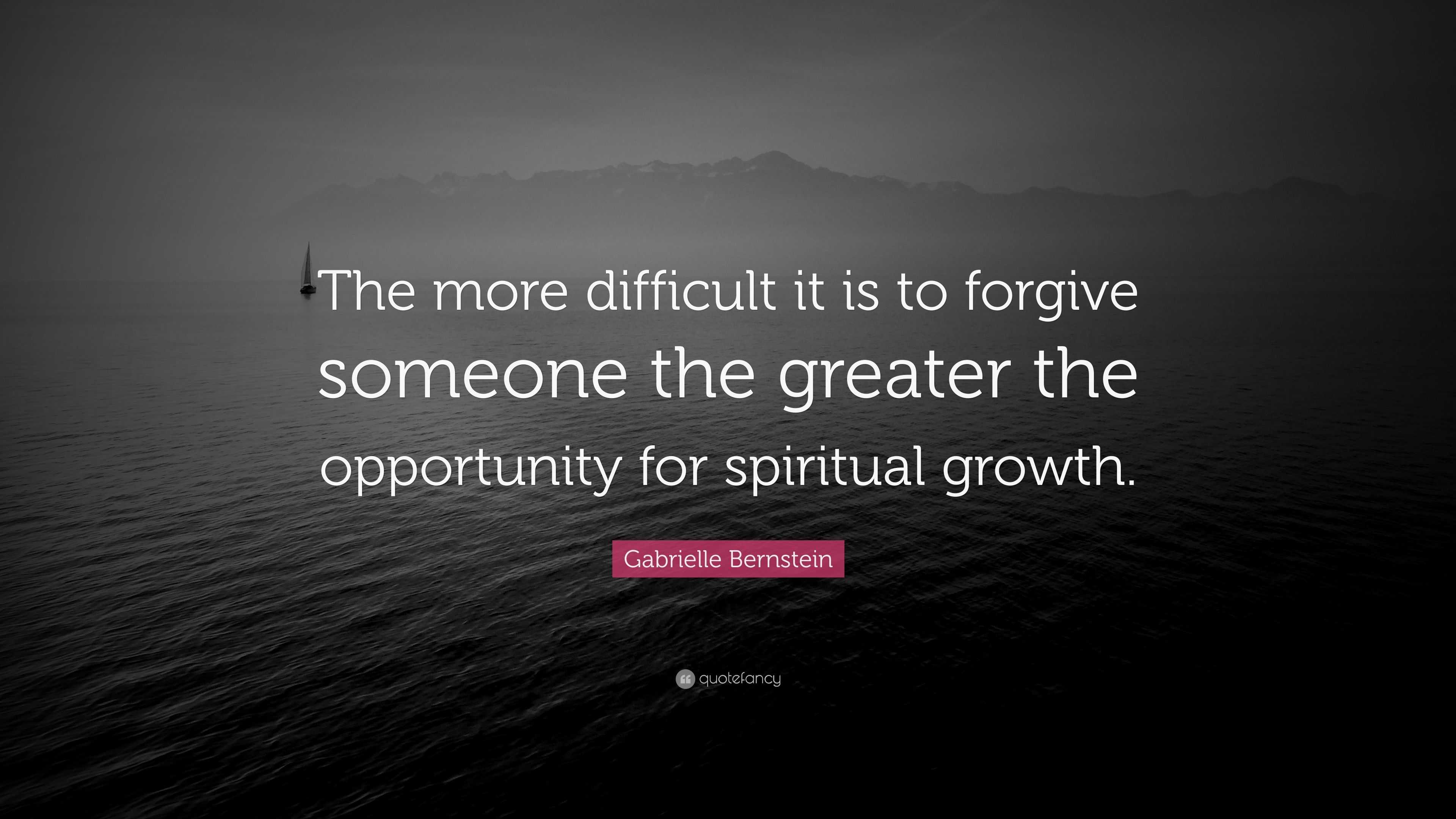 Gabrielle Bernstein Quote: “The more difficult it is to forgive someone ...