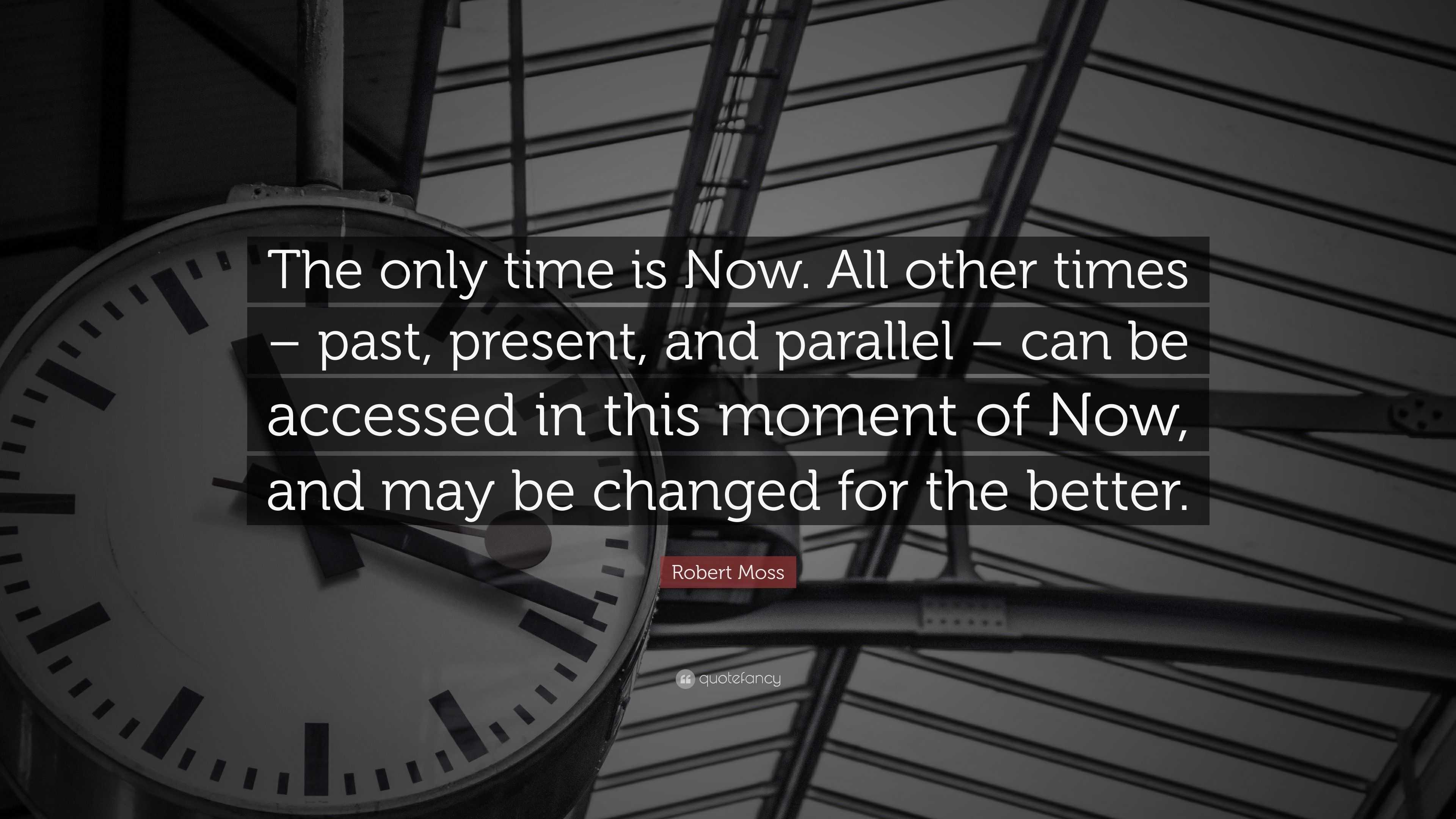 Robert Moss Quote: “The only time is Now. All other times – past ...