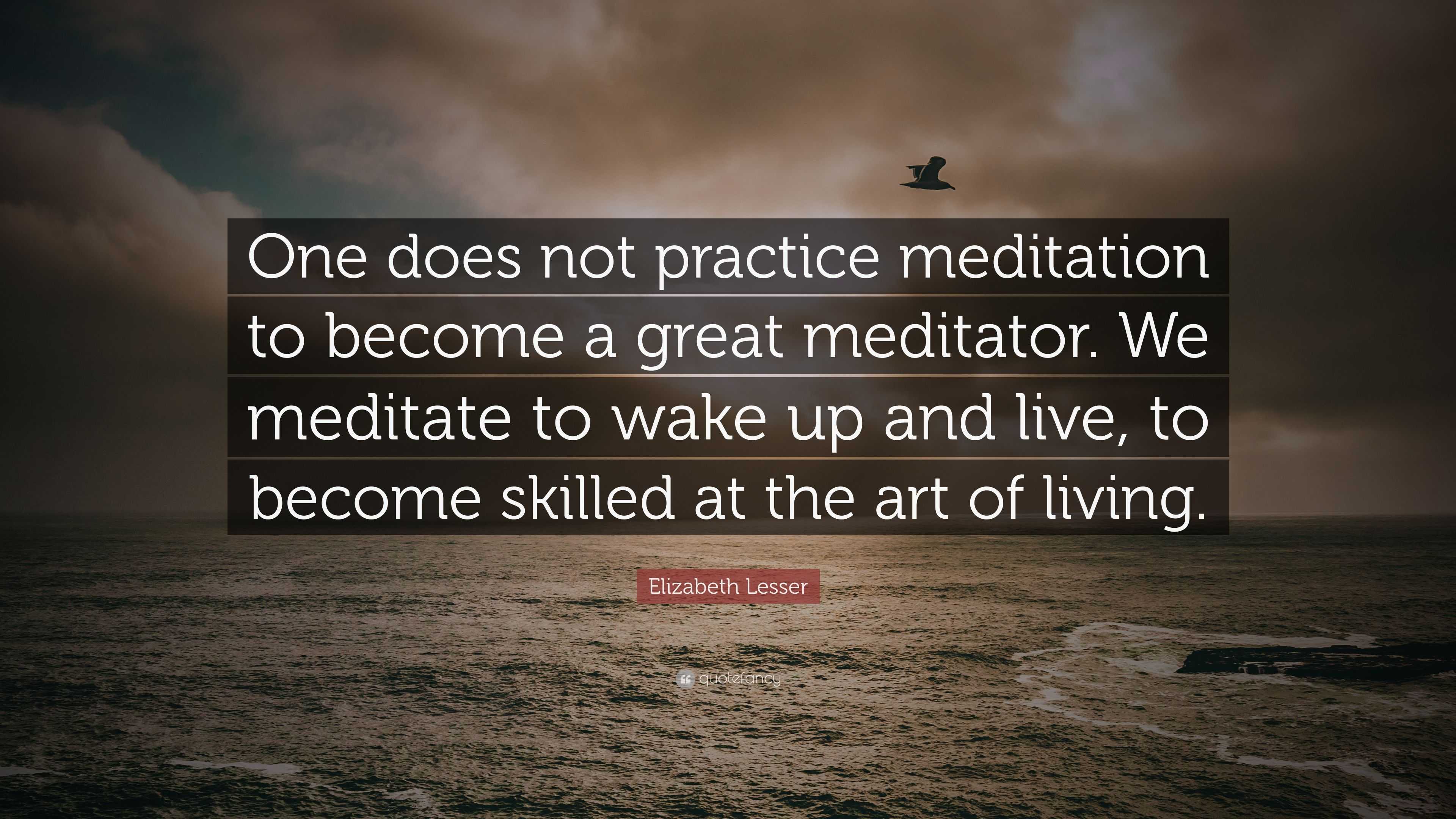 Elizabeth Lesser Quote: “One does not practice meditation to become a ...