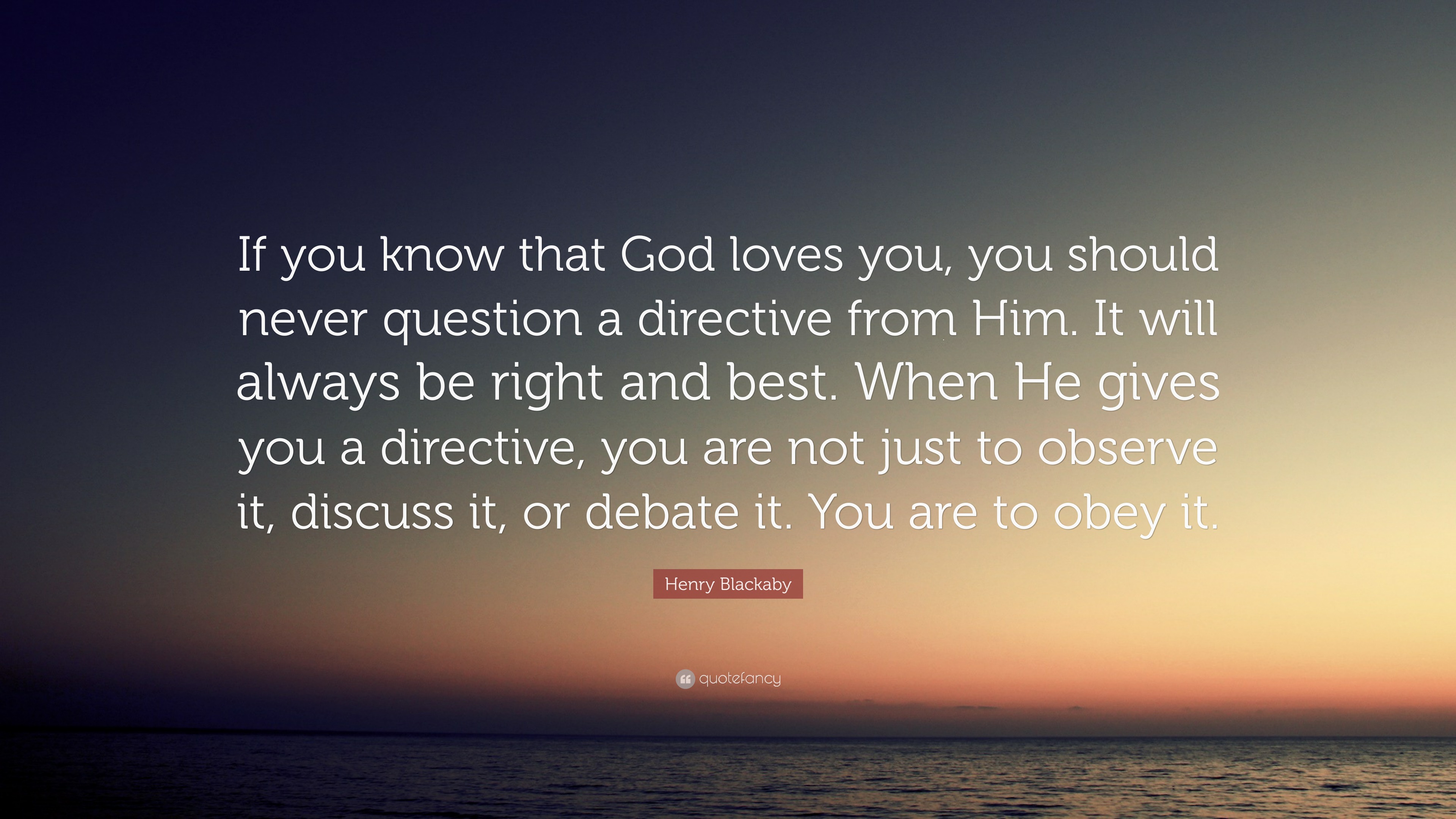 Henry Blackaby Quote If You Know That God Loves You You Should Never Question A Directive From Him It Will Always Be Right And Best When H