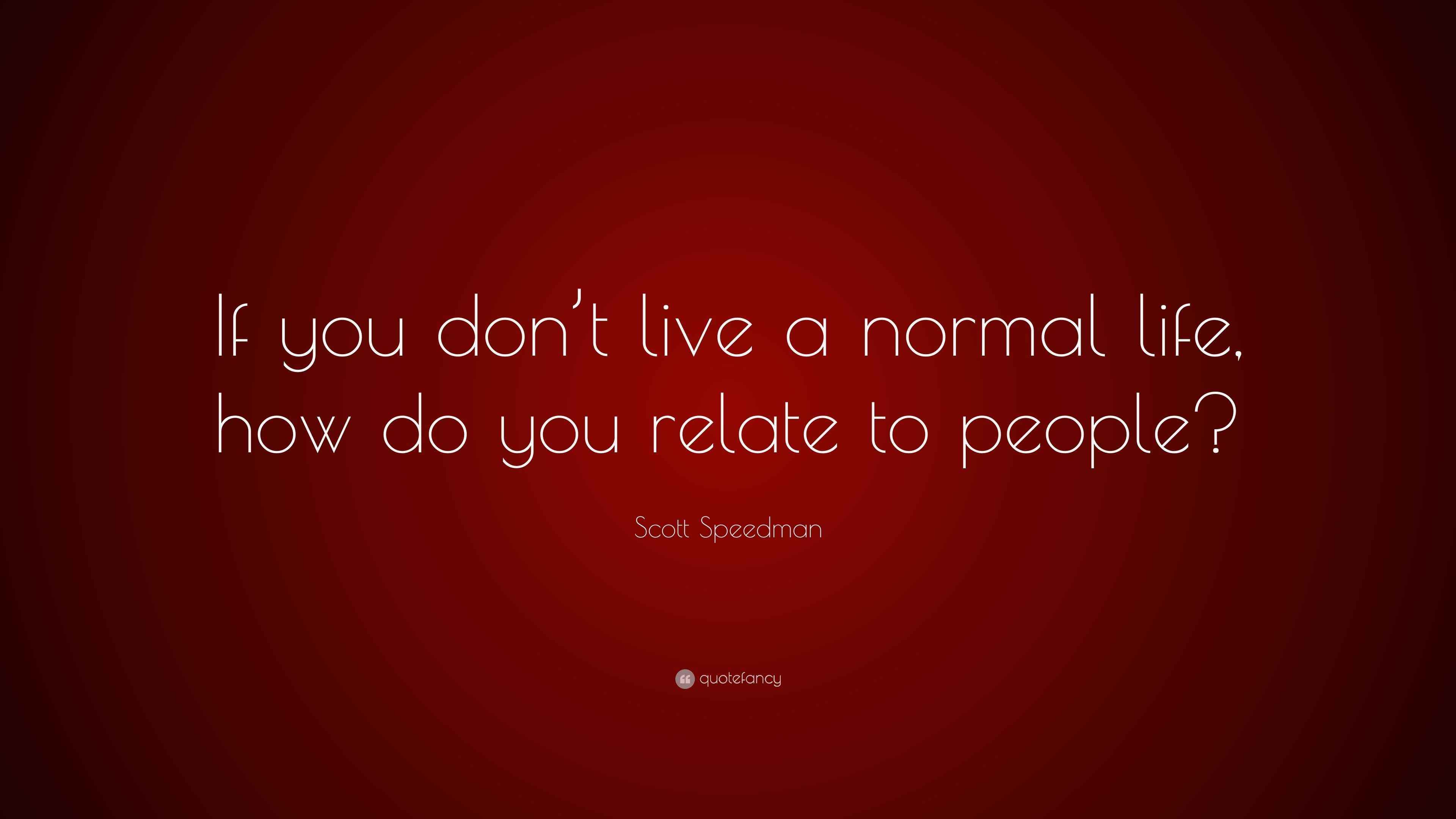Scott Speedman Quote “If you don’t live a normal life, how do you