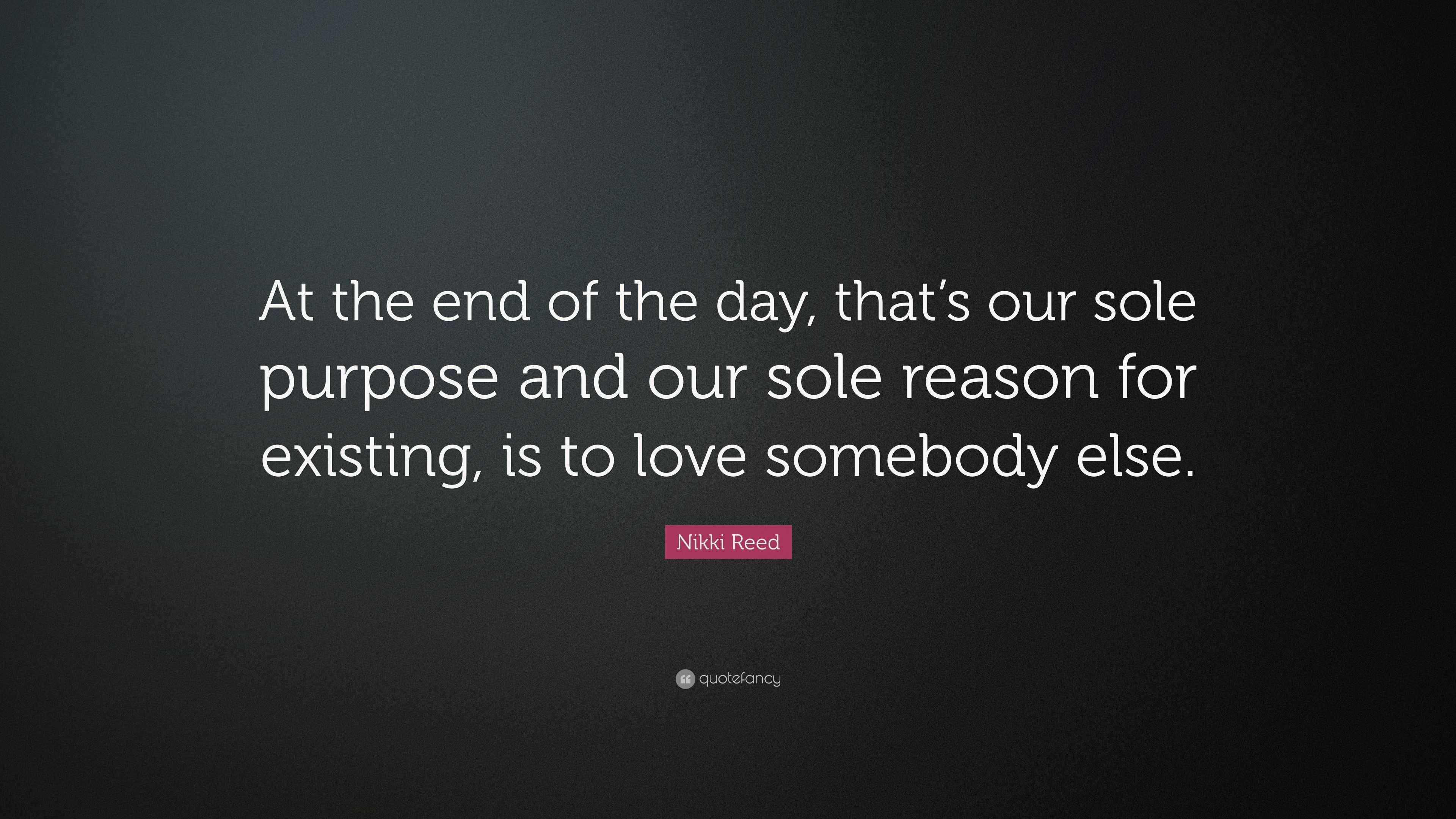 Nikki Reed Quote: “At the end of the day, that’s our sole purpose and ...