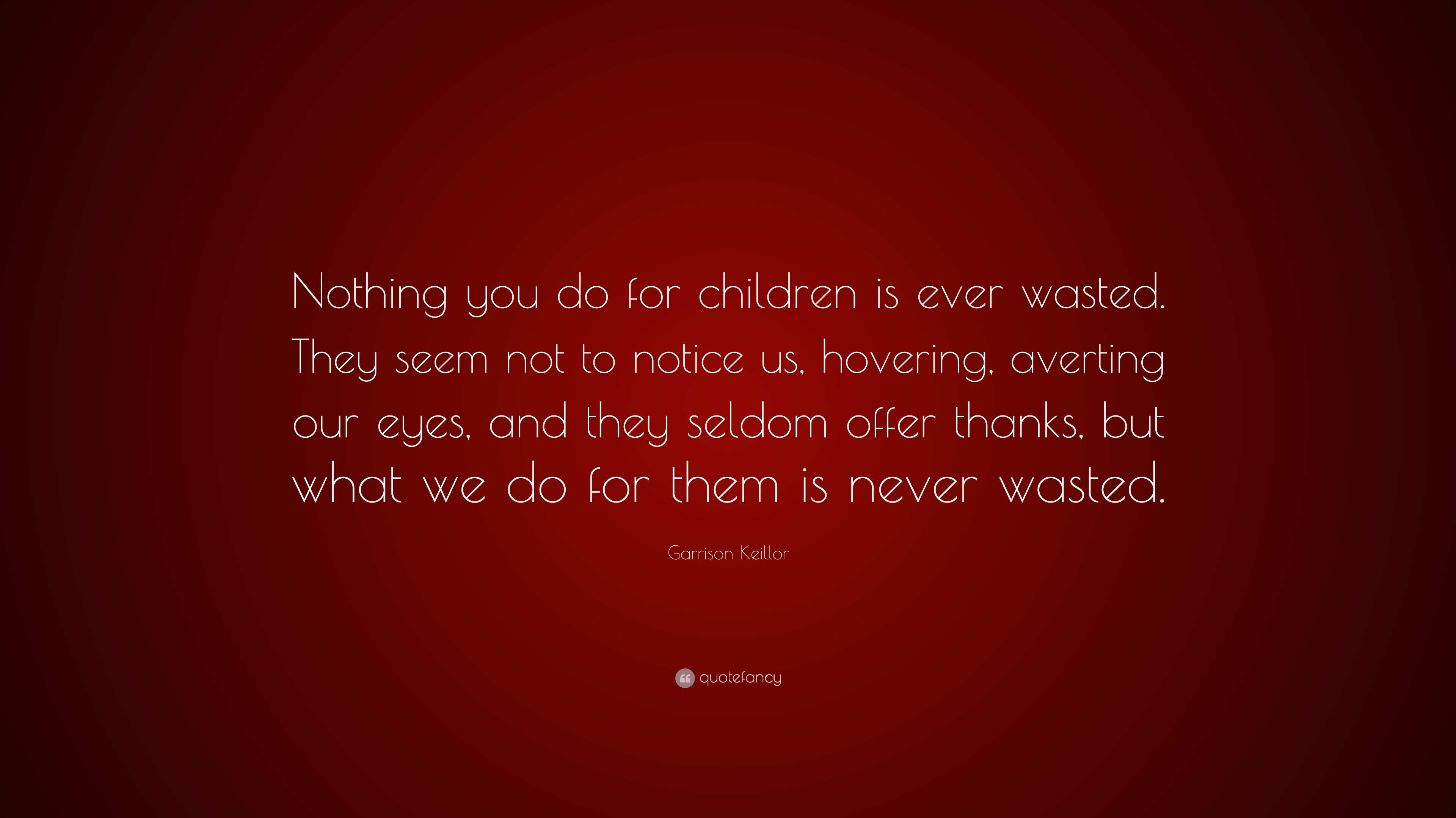 Garrison Keillor Quote: “Nothing you do for children is ever wasted ...