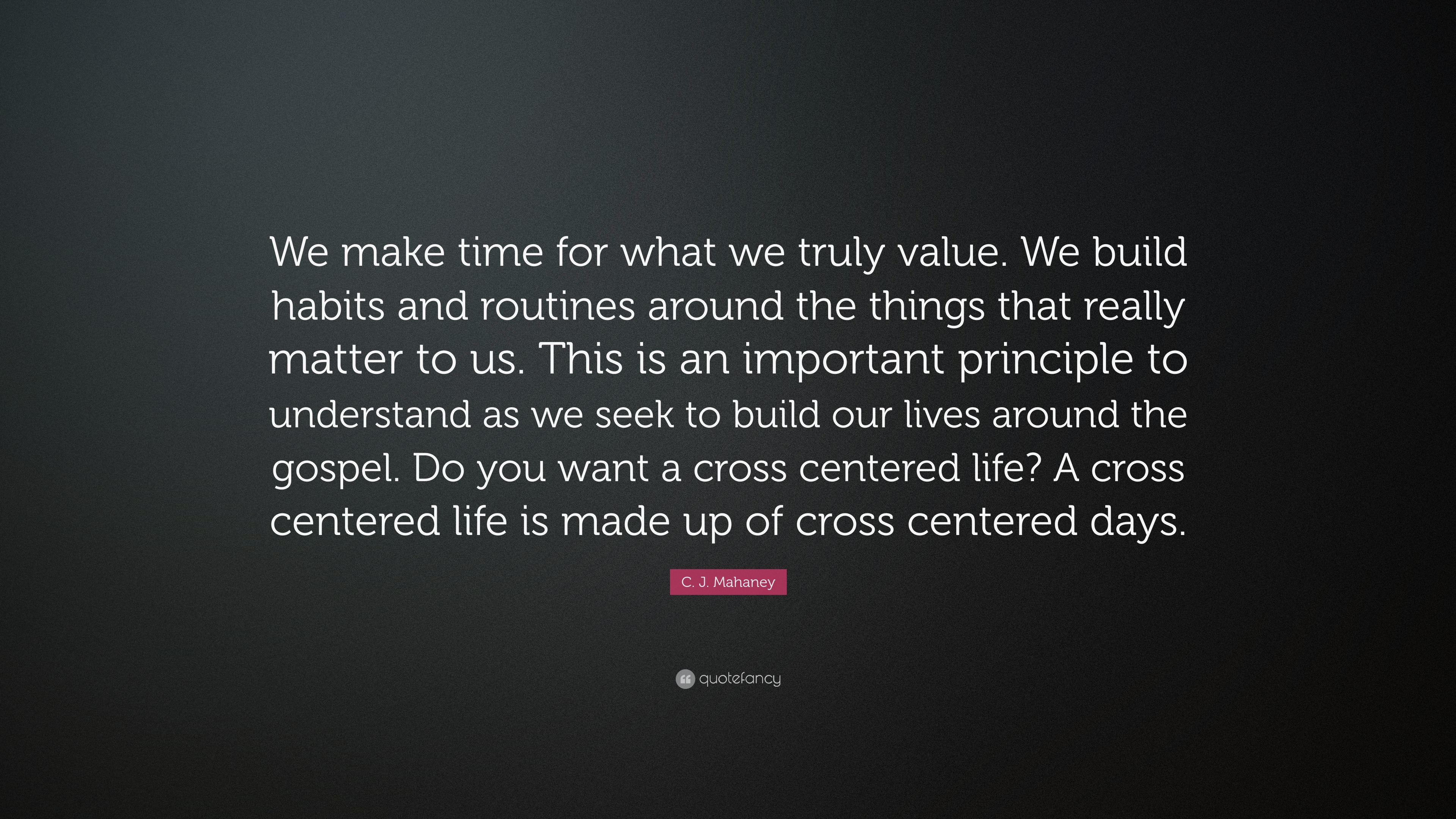 C J Mahaney Quote “We make time for what we truly value We build