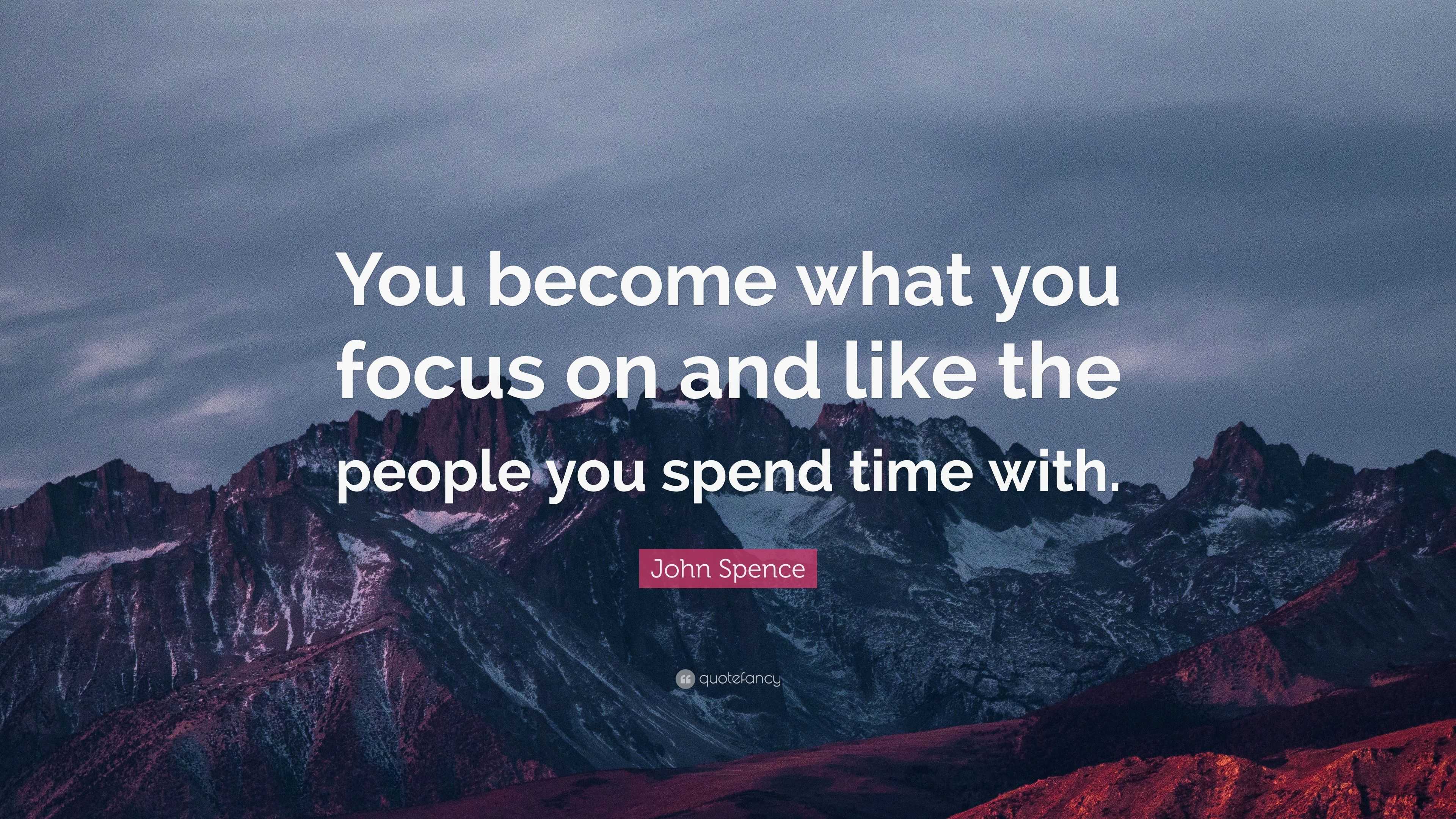 John Spence Quote: “You become what you focus on and like the people ...