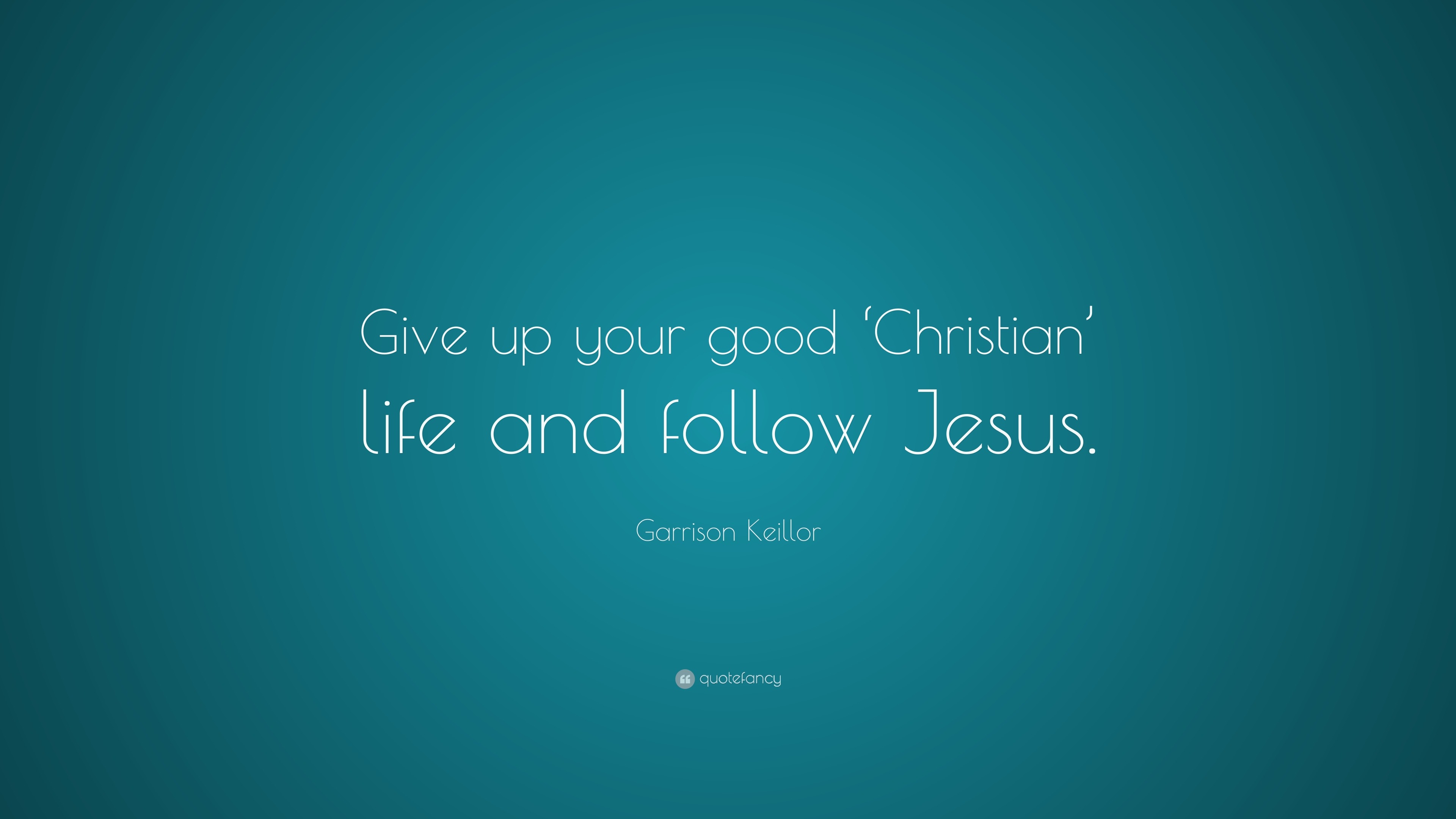 Garrison Keillor Quote “Give up your good Christian life and follow Jesus