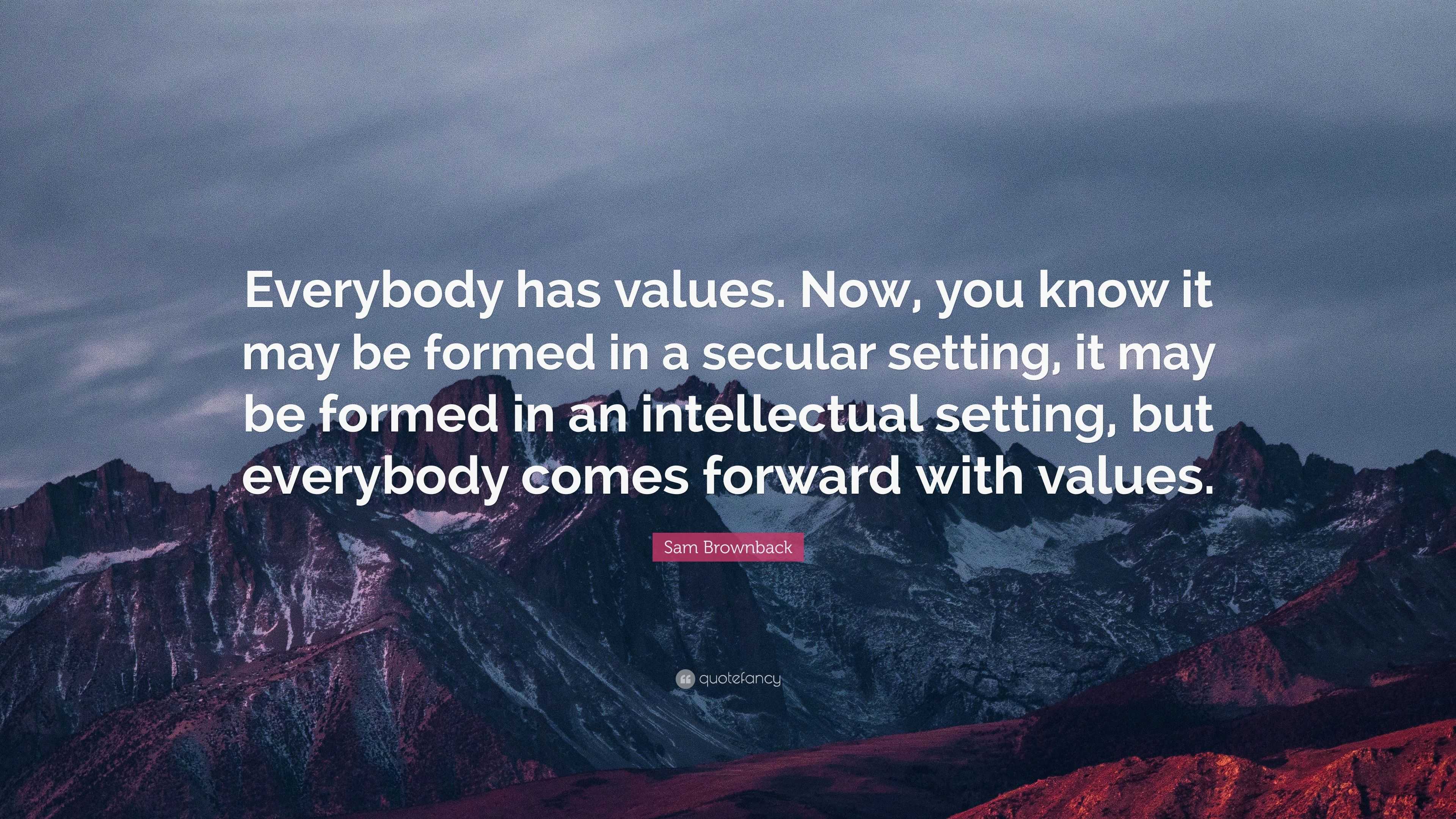 Sam Brownback Quote: “Everybody has values. Now, you know it may be ...