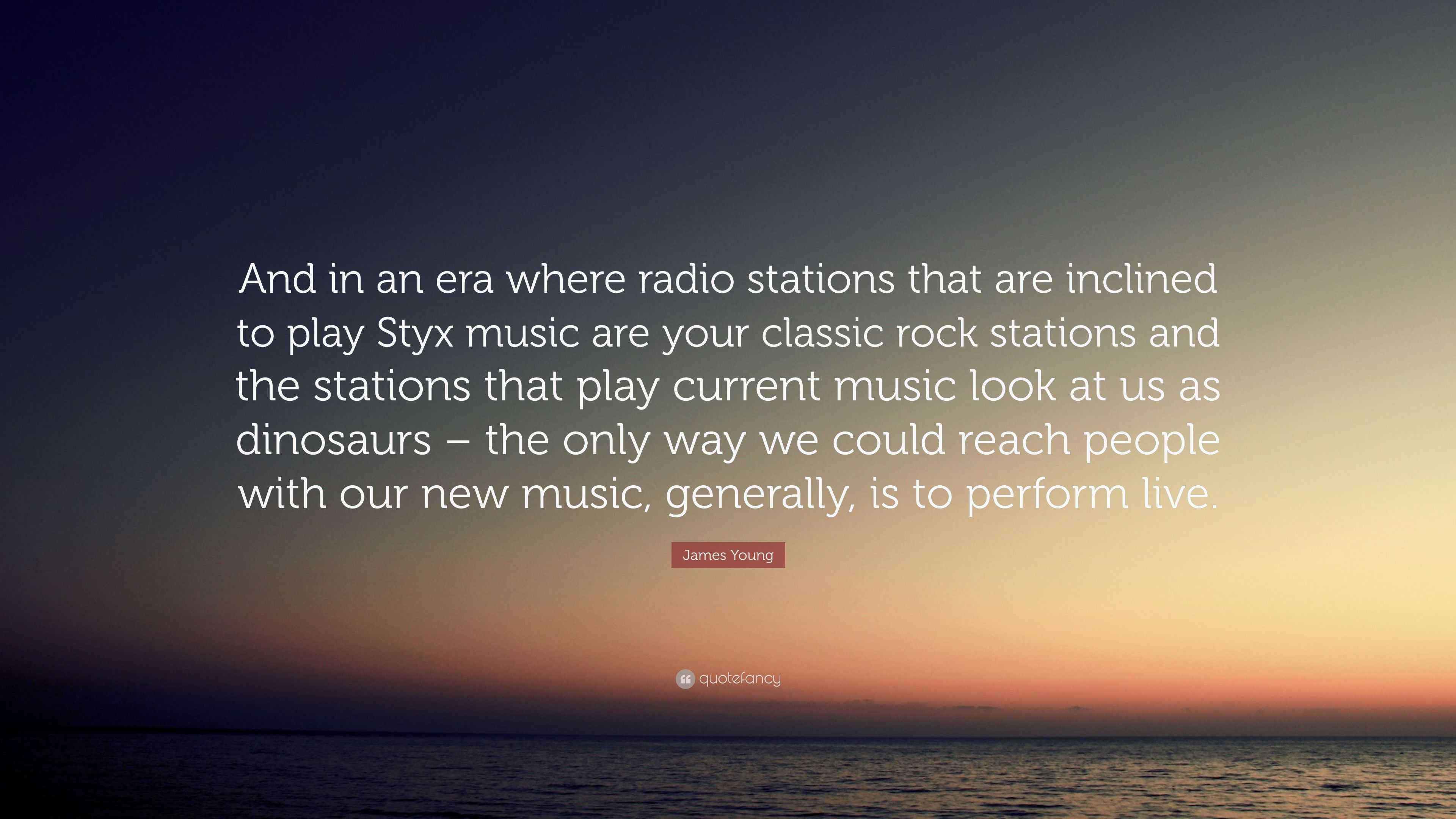 James Young Quote: “And in an era where radio stations that are inclined to  play Styx music are your classic rock stations and the stations ...”