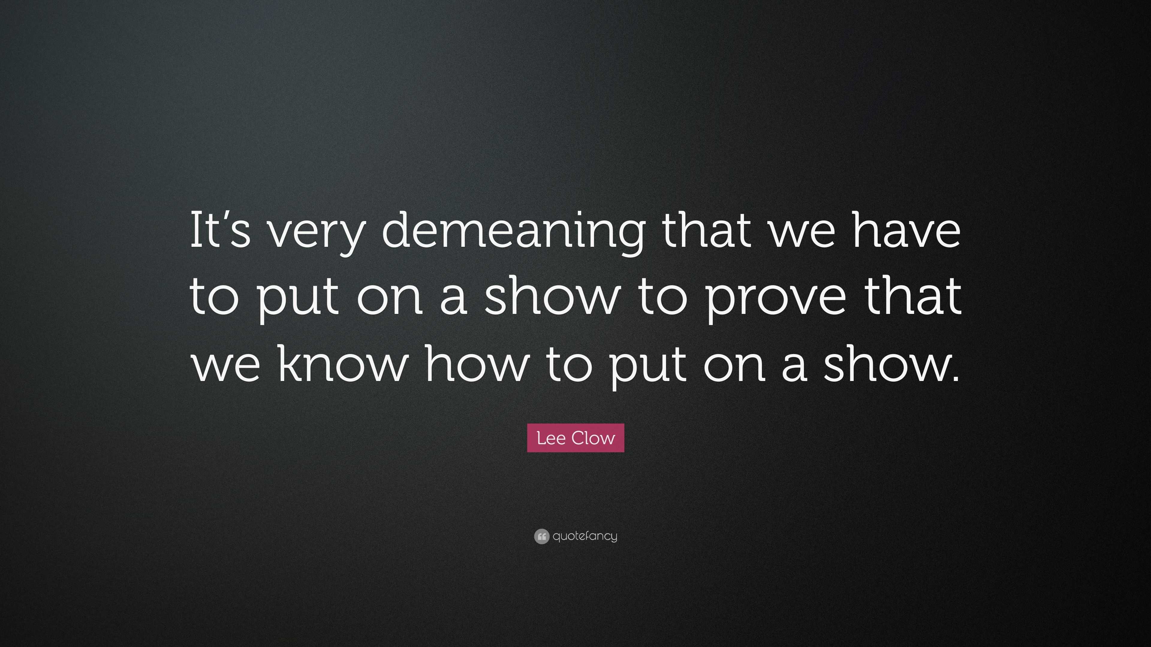 Lee Clow Quote: “It’s very demeaning that we have to put on a show to ...