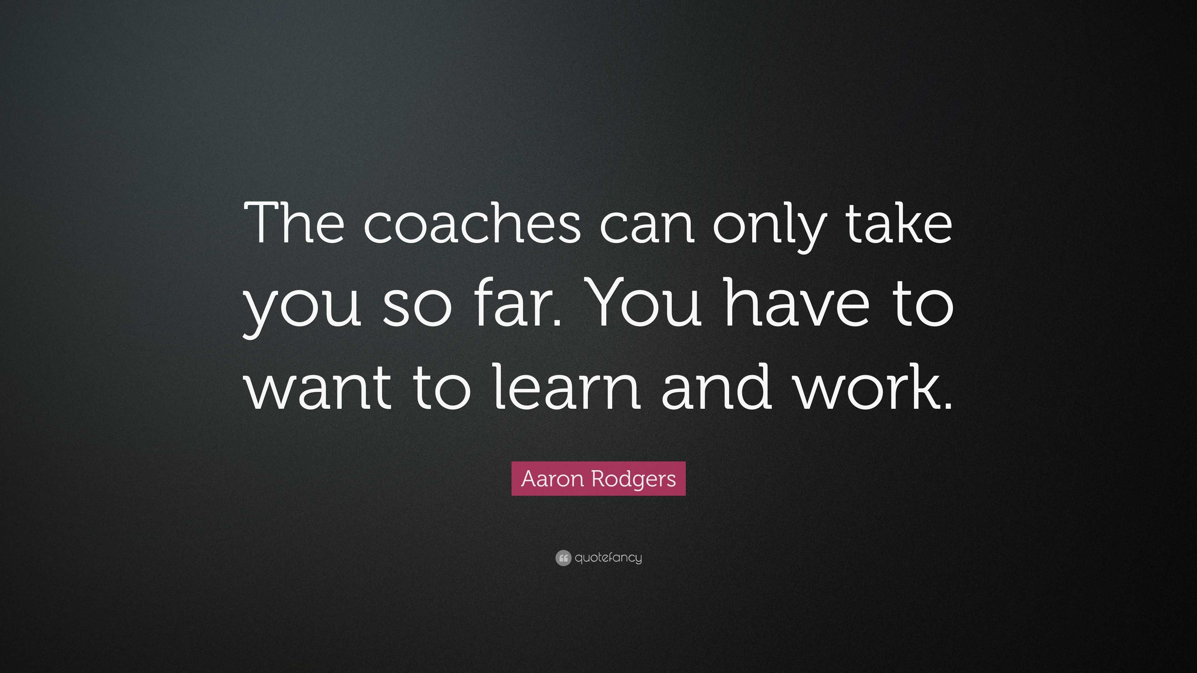 Aaron Rodgers Quote: “The coaches can only take you so far. You have to ...