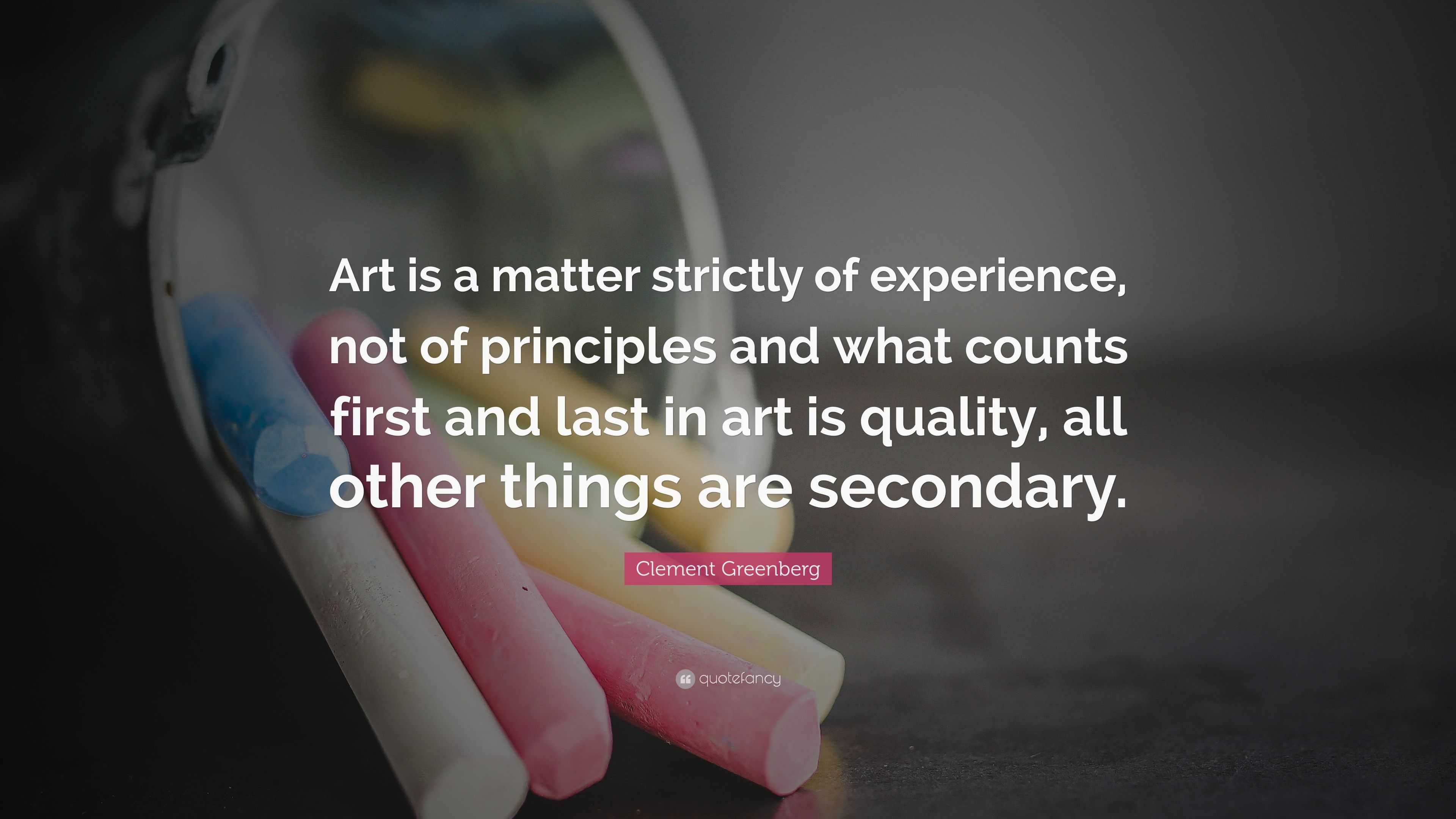 Clement Greenberg Quote: “Art is a matter strictly of experience, not ...