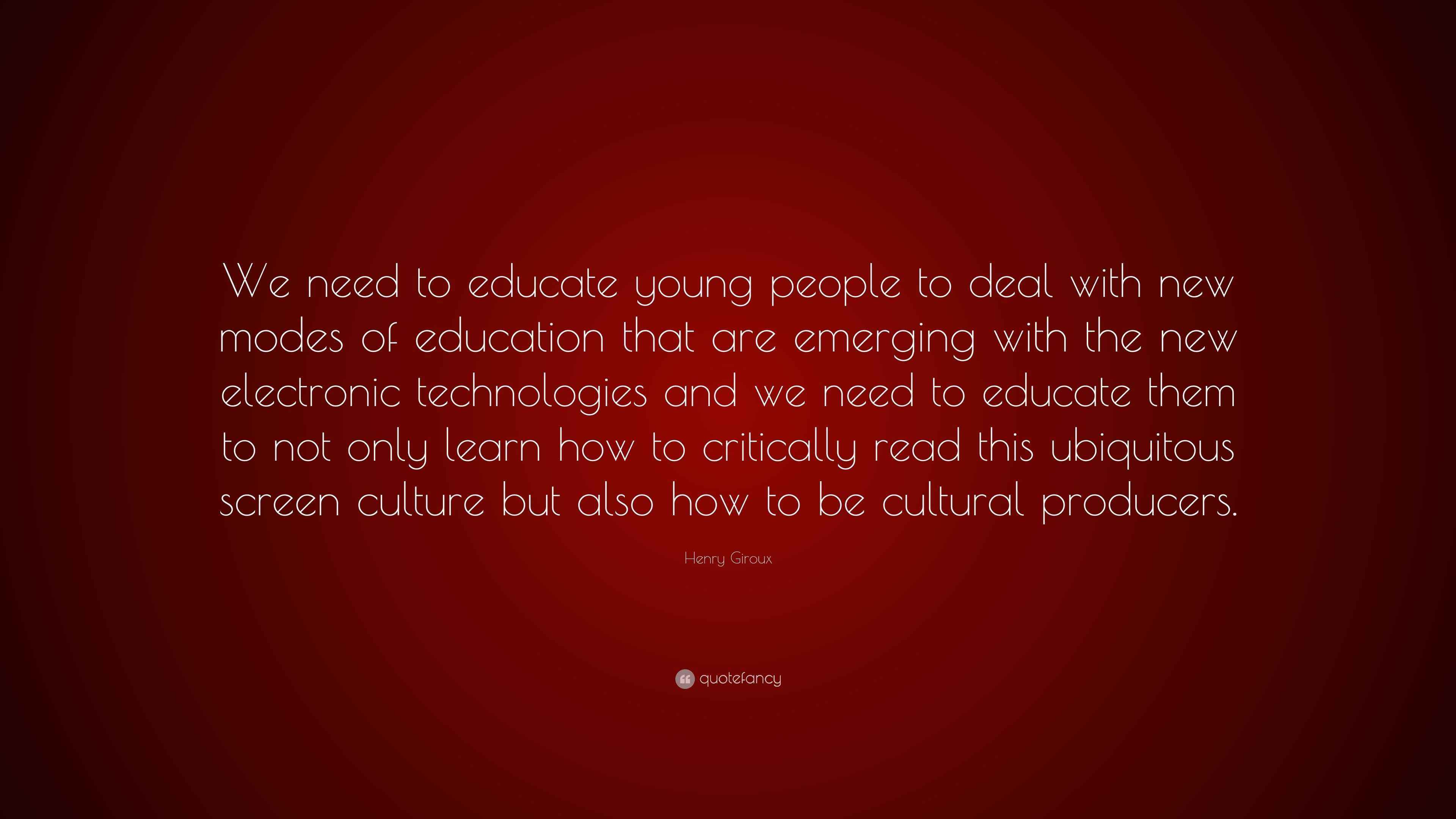 Henry Giroux Quote “We need to educate young people to deal with new