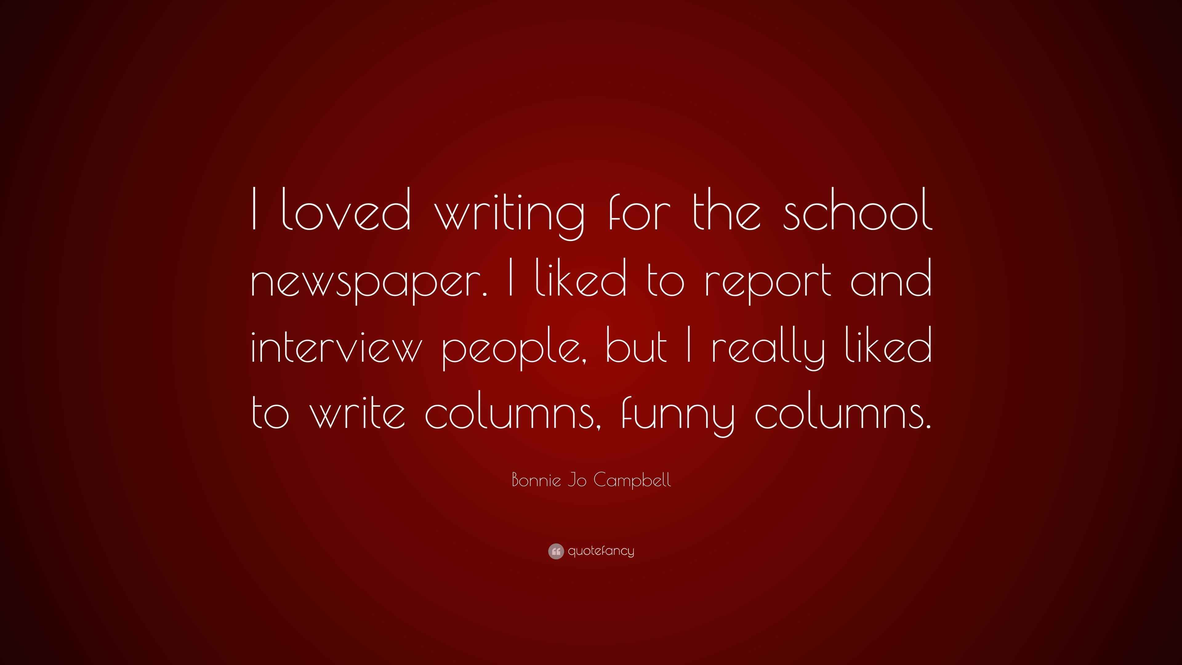 Bonnie Jo Campbell Quote “I loved writing for the school newspaper. I
